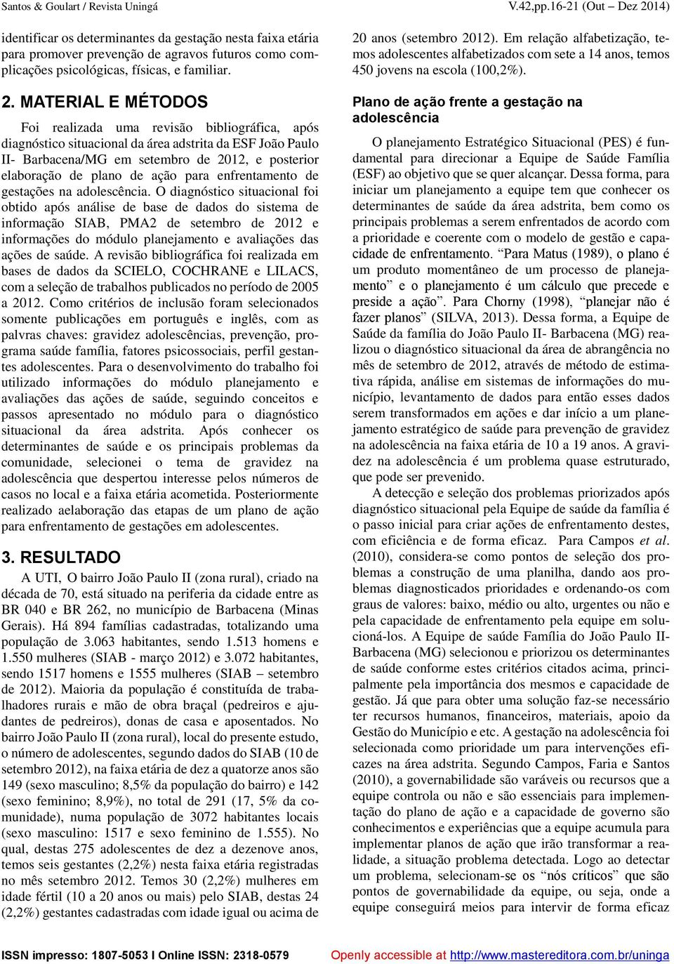 14) identificar os determinantes da gestação nesta faixa etária para promover prevenção de agravos futuros como complicações psicológicas, físicas, e familiar. 2.