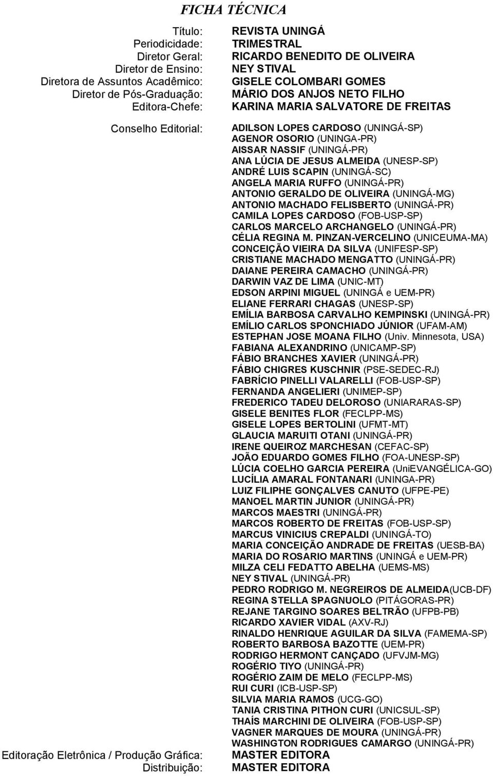 (UNINGÁ-SP) AGENOR OSORIO (UNINGA-PR) AISSAR NASSIF (UNINGÁ-PR) ANA LÚCIA DE JESUS ALMEIDA (UNESP-SP) ANDRÉ LUIS SCAPIN (UNINGÁ-SC) ANGELA MARIA RUFFO (UNINGÁ-PR) ANTONIO GERALDO DE OLIVEIRA