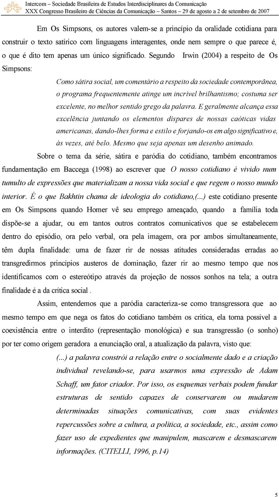 Segundo Irwin (2004) a respeito de Os Simpsons: Como sátira social, um comentário a respeito da sociedade contemporânea, o programa frequentemente atinge um incrível brilhantismo; costuma ser