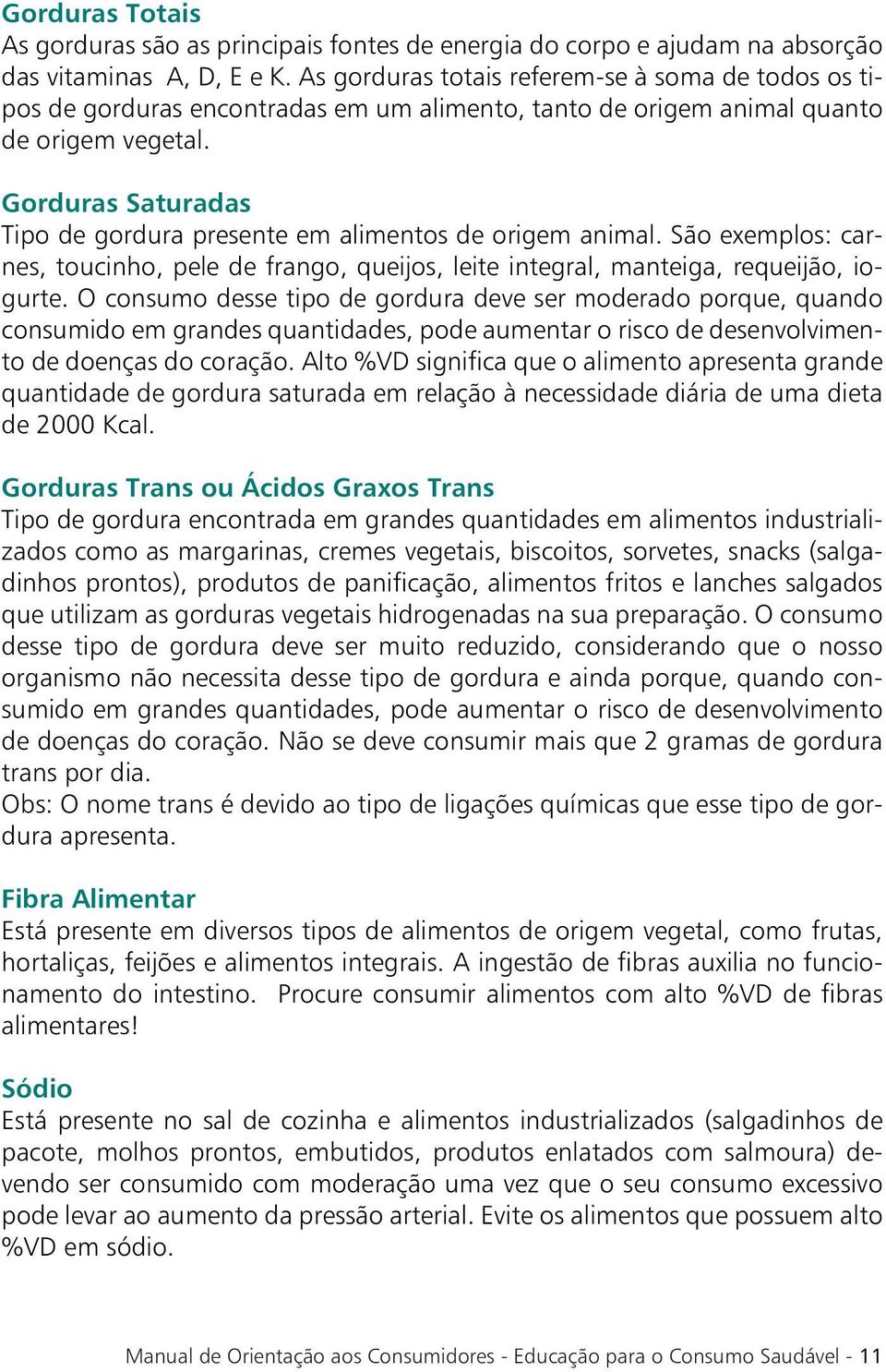 Gorduras Saturadas Tipo de gordura presente em alimentos de origem animal. São exemplos: carnes, toucinho, pele de frango, queijos, leite integral, manteiga, requeijão, iogurte.