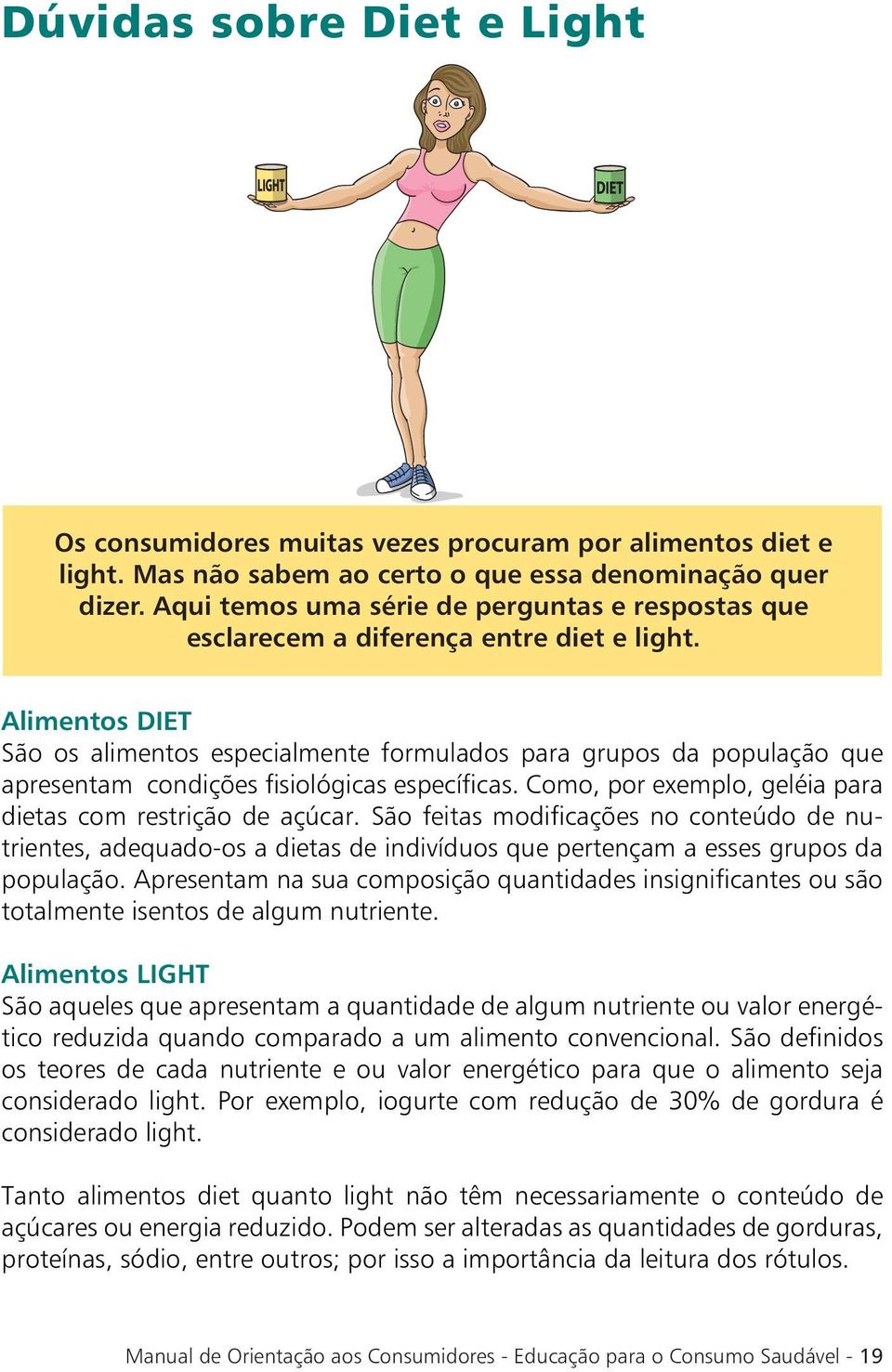 Alimentos DIET São os alimentos especialmente formulados para grupos da população que apresentam condições fisiológicas específicas. Como, por exemplo, geléia para dietas com restrição de açúcar.