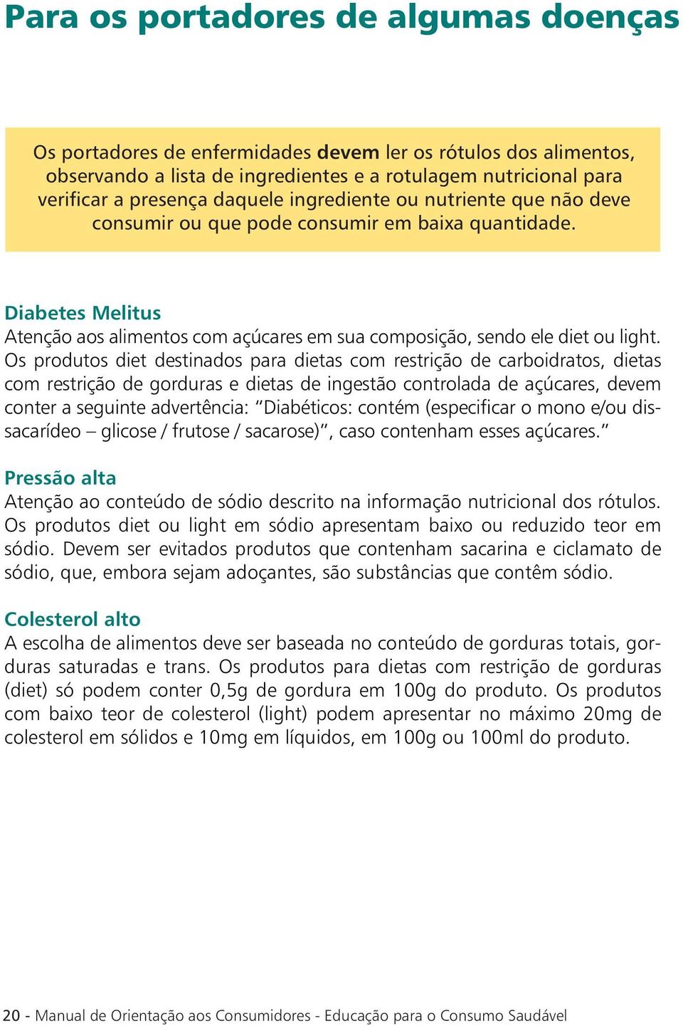 Os produtos diet destinados para dietas com restrição de carboidratos, dietas com restrição de gorduras e dietas de ingestão controlada de açúcares, devem conter a seguinte advertência: Diabéticos: