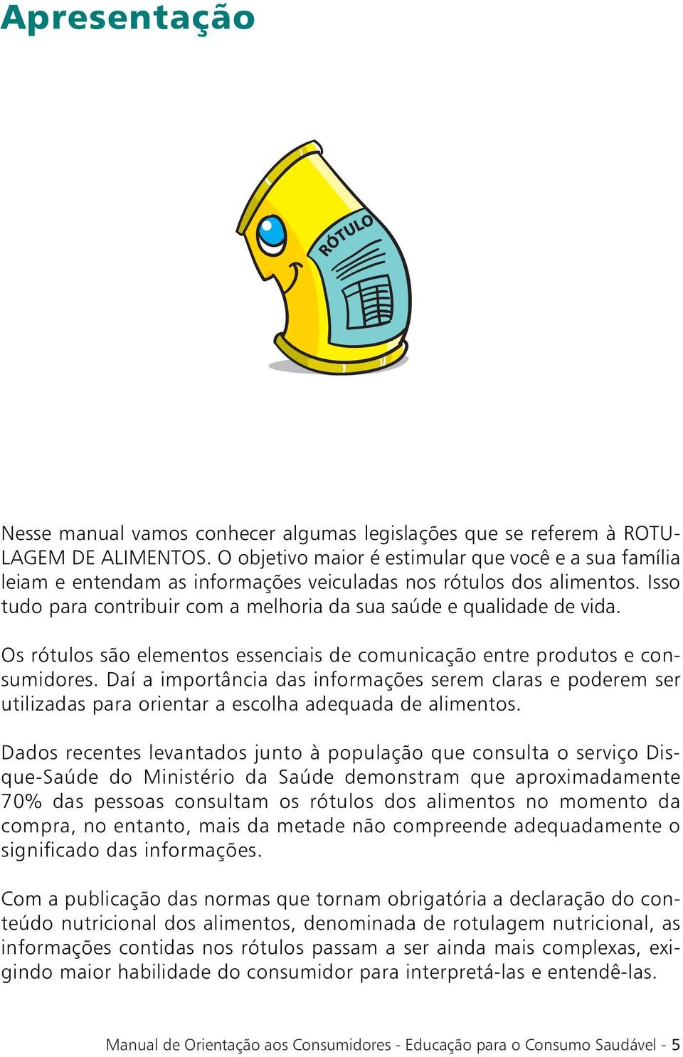 Os rótulos são elementos essenciais de comunicação entre produtos e consumidores. Daí a importância das informações serem claras e poderem ser utilizadas para orientar a escolha adequada de alimentos.