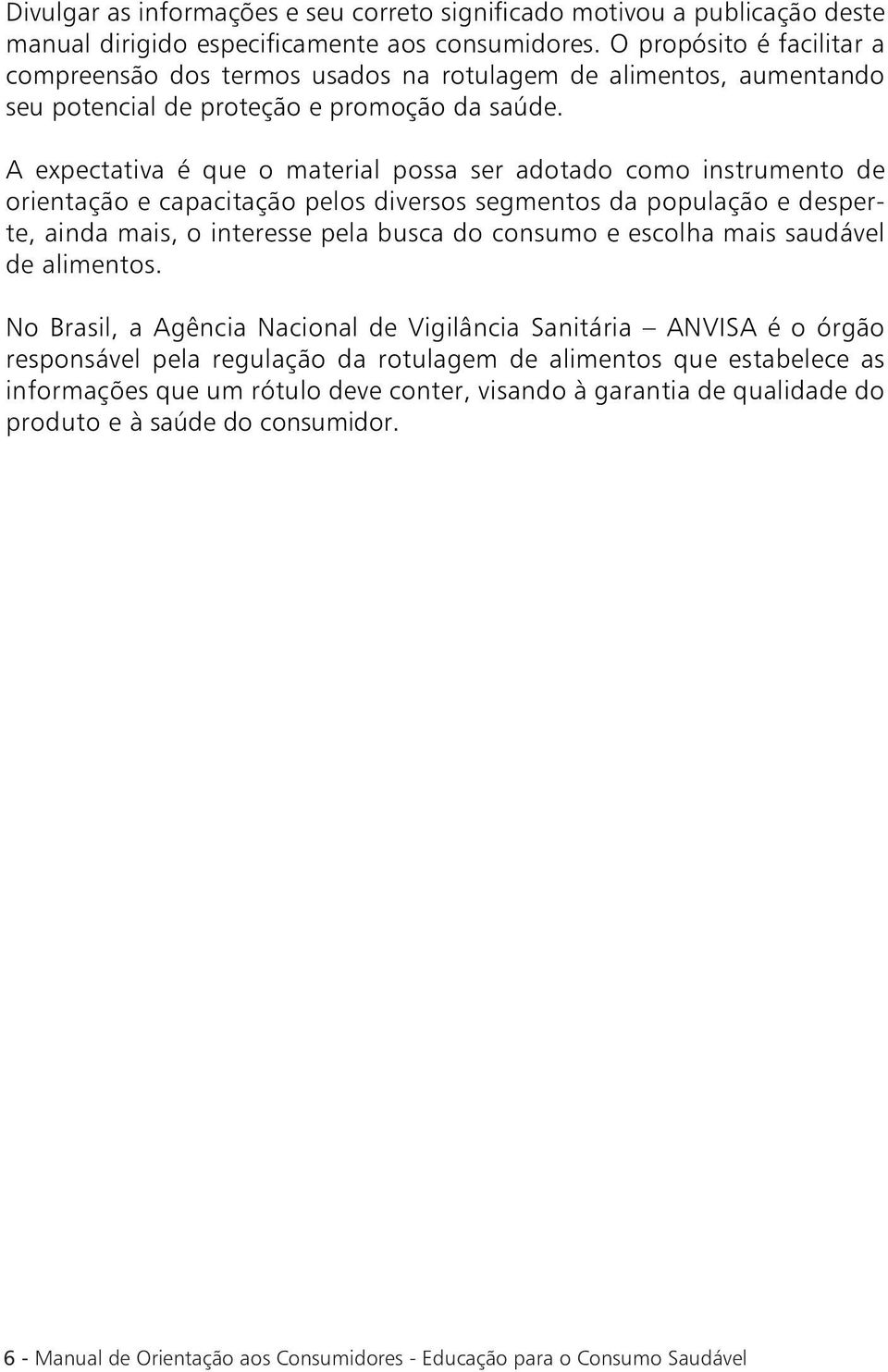 A expectativa é que o material possa ser adotado como instrumento de orientação e capacitação pelos diversos segmentos da população e desperte, ainda mais, o interesse pela busca do consumo e escolha