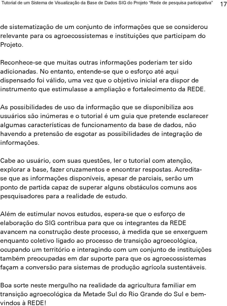 No entanto, entende-se que o esforço até aqui dispensado foi válido, uma vez que o objetivo inicial era dispor de instrumento que estimulasse a ampliação e fortalecimento da REDE.