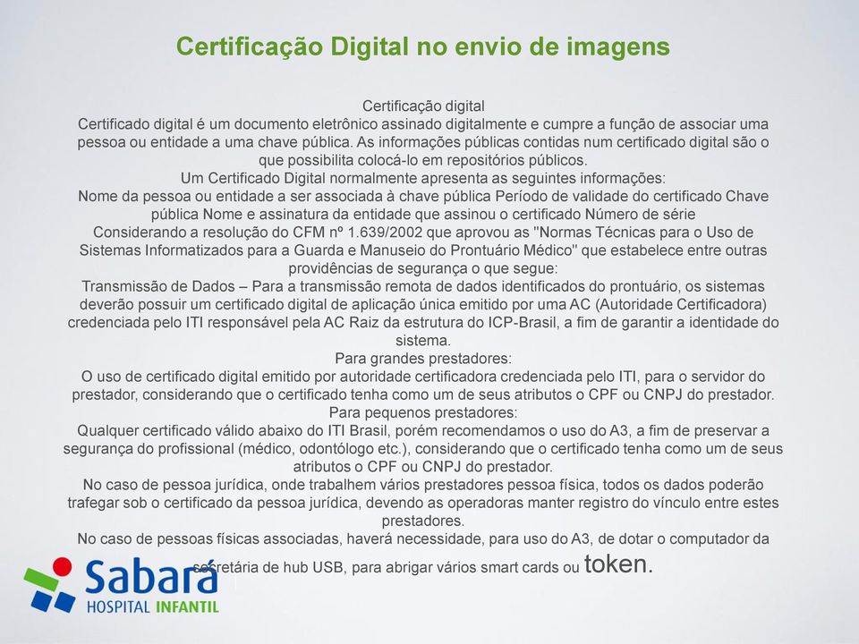 Um Certificado Digital normalmente apresenta as seguintes informações: Nome da pessoa ou entidade a ser associada à chave pública Período de validade do certificado Chave pública Nome e assinatura da