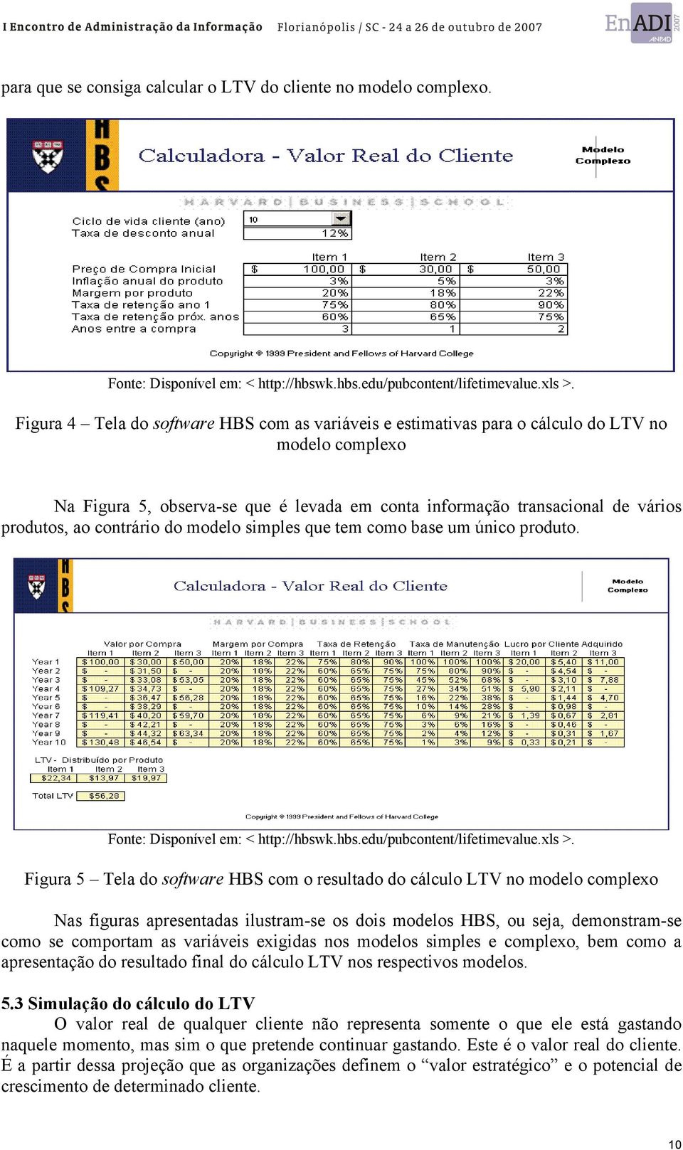 contrário do modelo simples que tem como base um único produto. Fonte: Disponível em: < http://hbswk.hbs.edu/pubcontent/lifetimevalue.xls >.