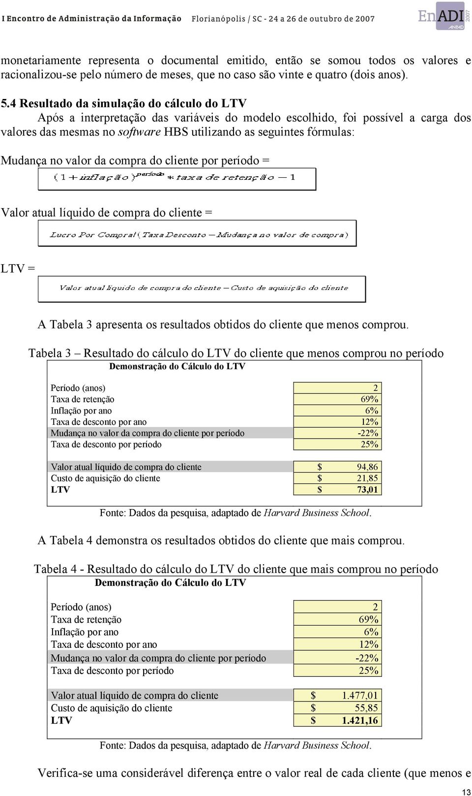 Mudança no valor da compra do cliente por período = Valor atual líquido de compra do cliente = LTV = A Tabela 3 apresenta os resultados obtidos do cliente que menos comprou.