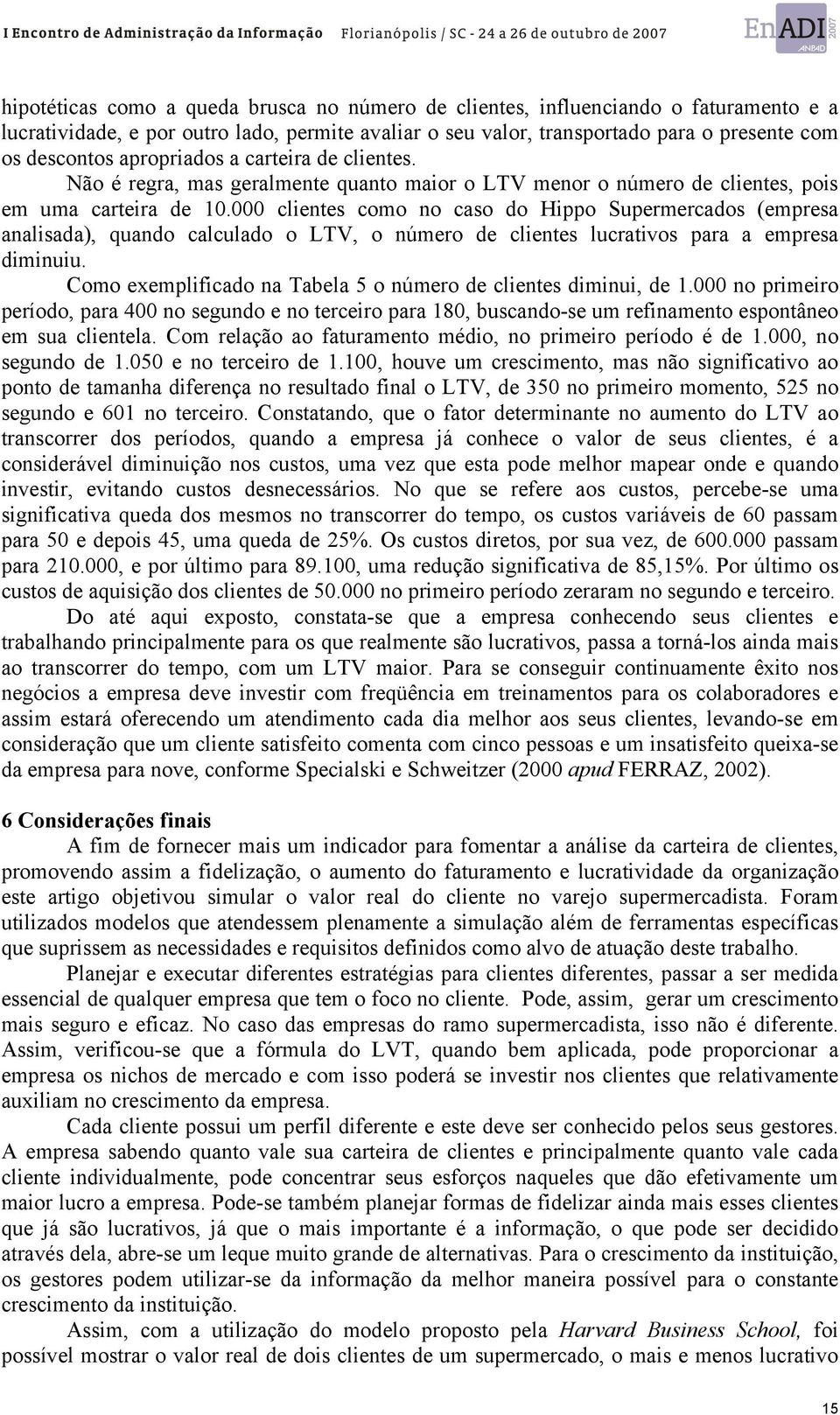 000 clientes como no caso do Hippo Supermercados (empresa analisada), quando calculado o LTV, o número de clientes lucrativos para a empresa diminuiu.