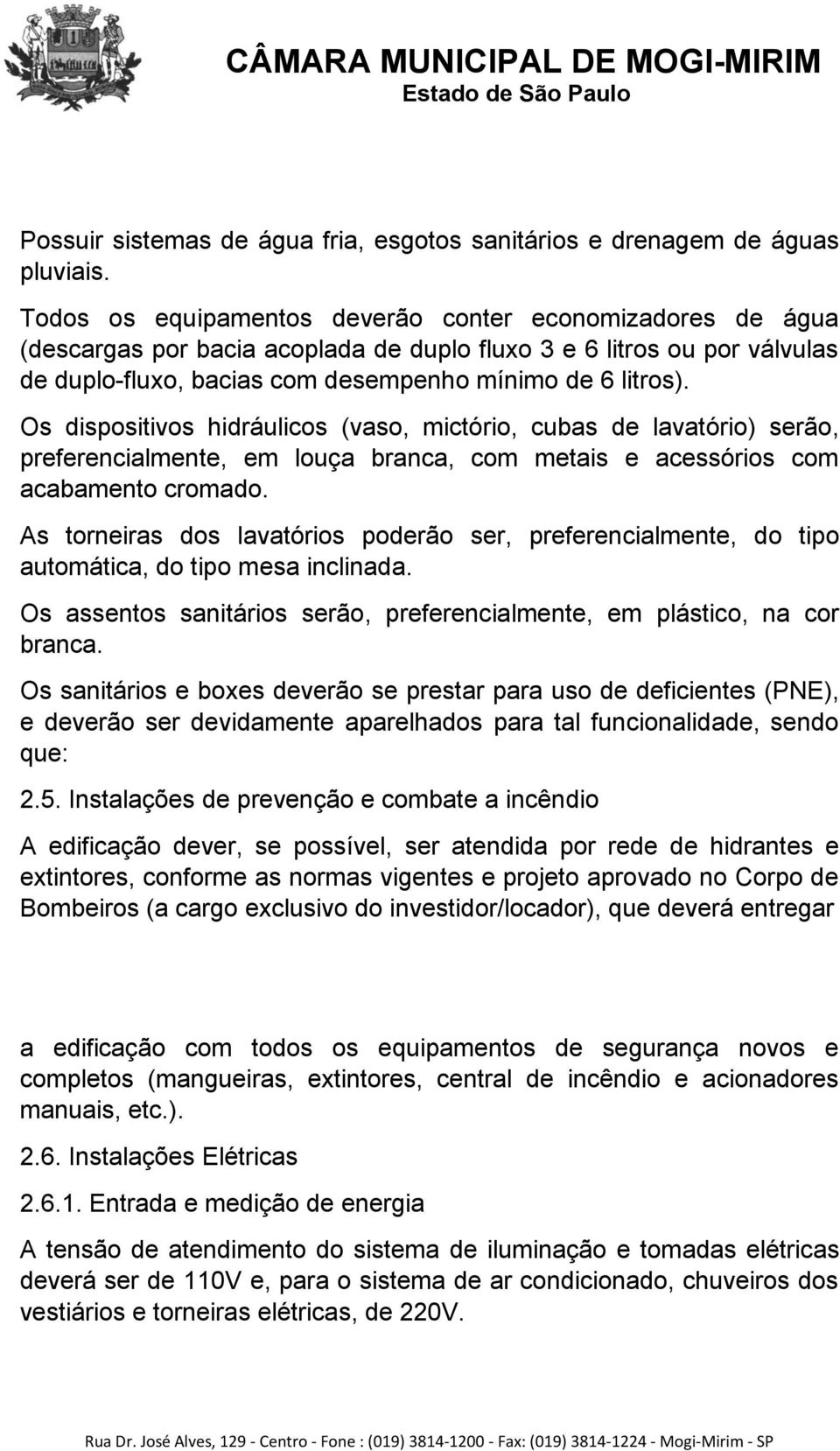 Os dispositivos hidráulicos (vaso, mictório, cubas de lavatório) serão, preferencialmente, em louça branca, com metais e acessórios com acabamento cromado.