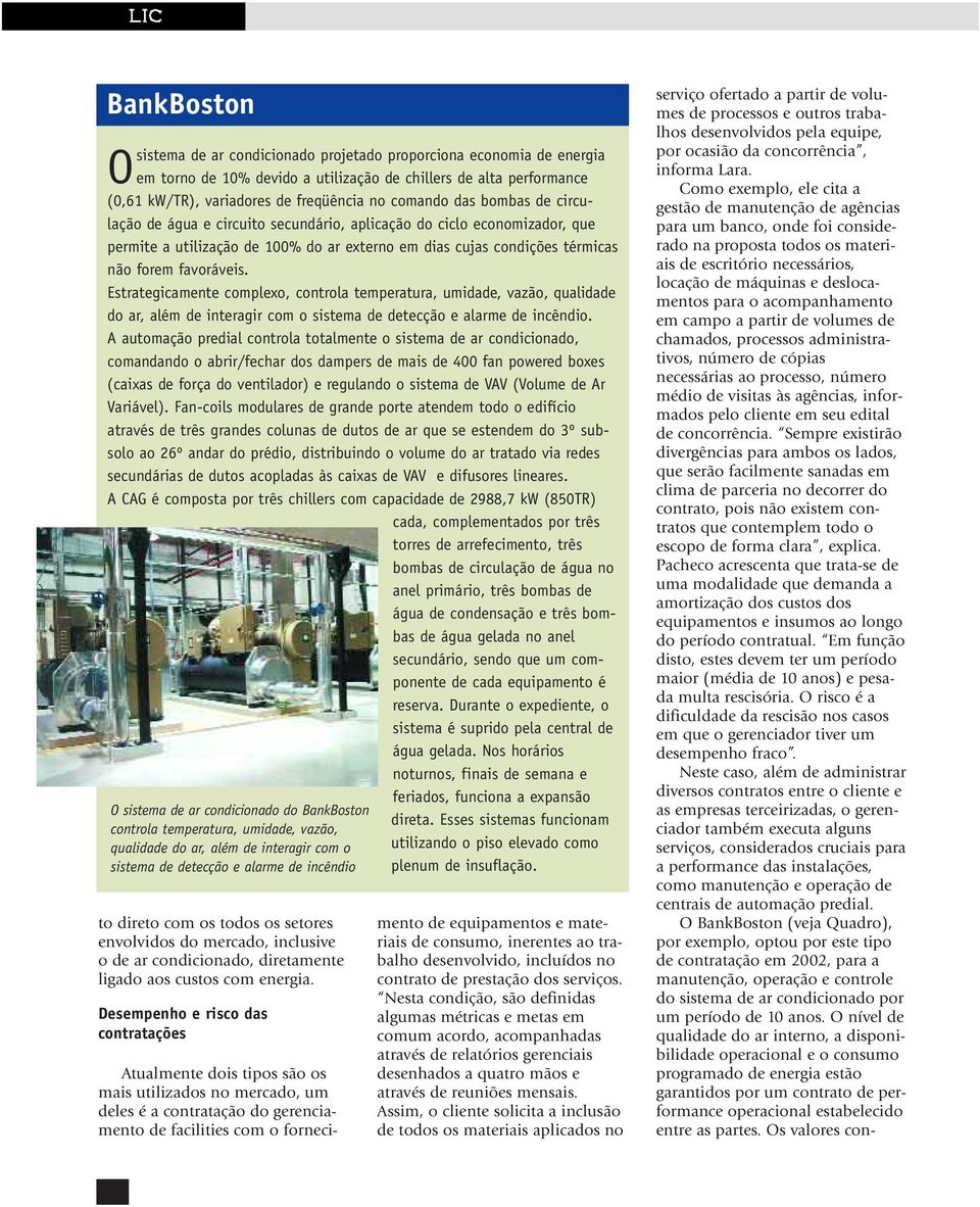 Estrategicamente complexo, controla temperatura, umidade, vazão, qualidade do ar, além de interagir com o sistema de detecção e alarme de incêndio.