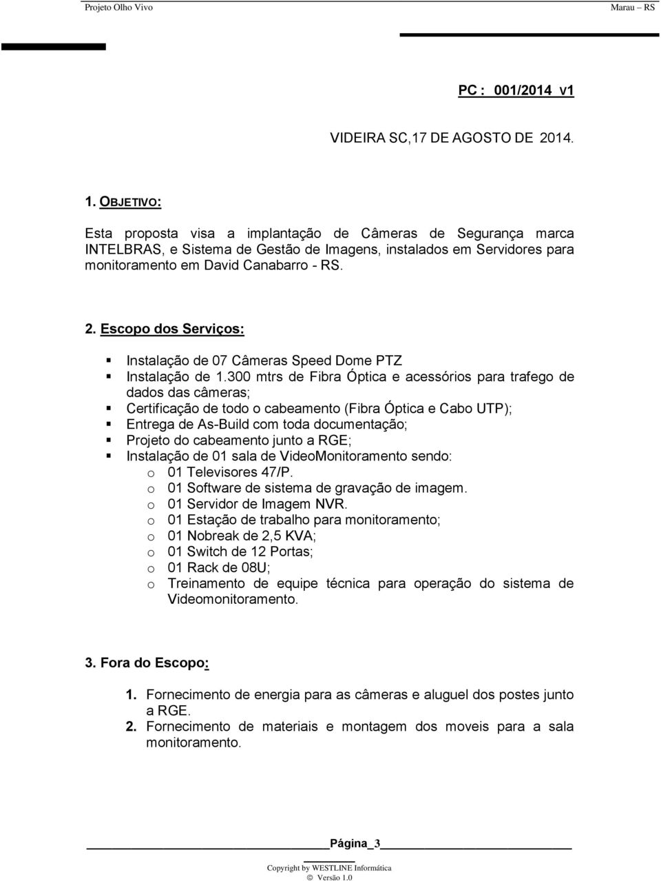 Escopo dos Serviços: Instalação de 07 Câmeras Speed Dome PTZ Instalação de 1.