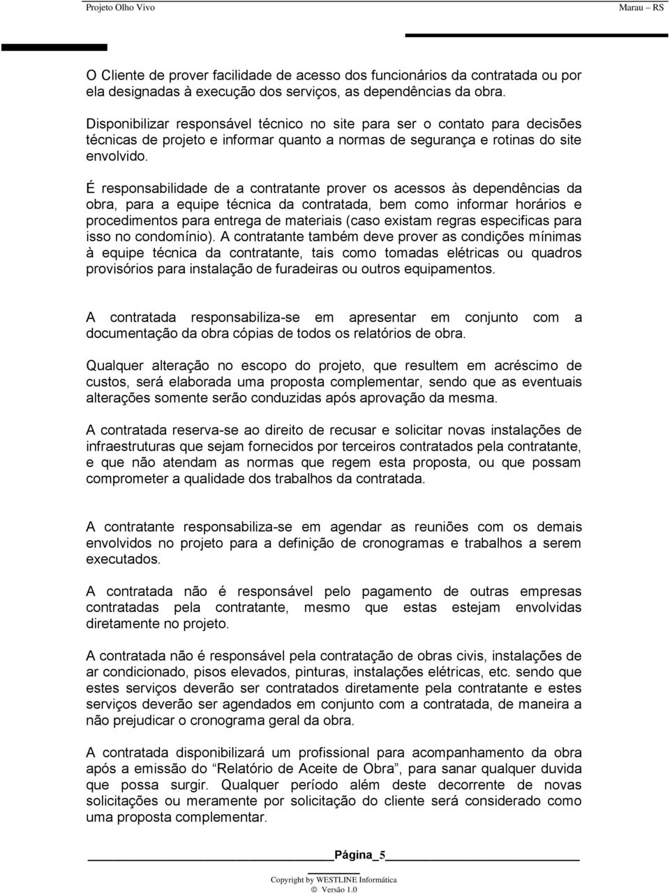 É responsabilidade de a contratante prover os acessos às dependências da obra, para a equipe técnica da contratada, bem como informar horários e procedimentos para entrega de materiais (caso existam