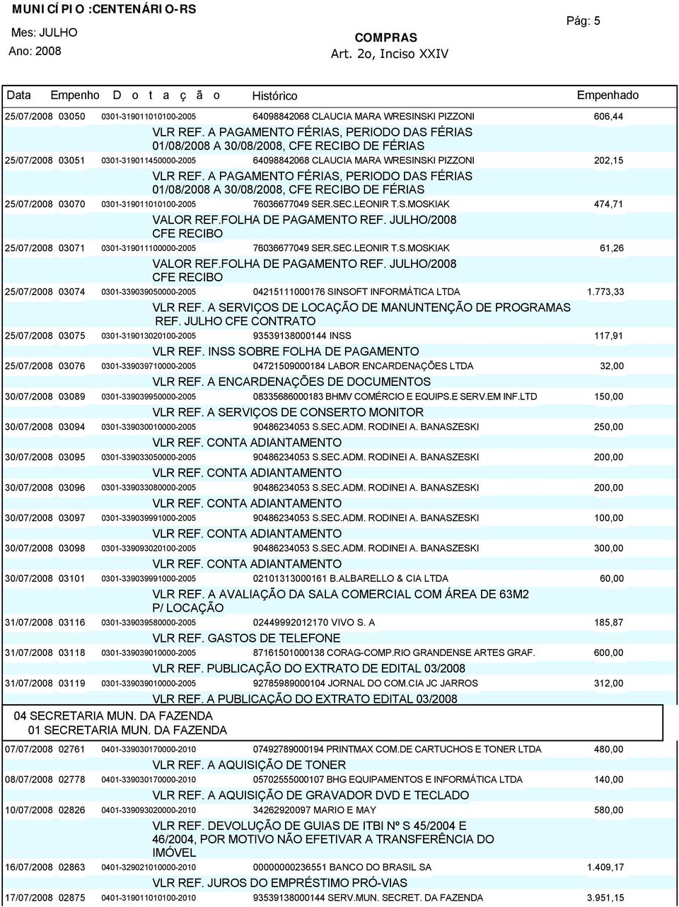 A PAGAMENTO FÉRIAS, PERIODO DAS FÉRIAS 01/08/2008 A 30/08/2008, DE FÉRIAS 25/07/200803070 0301-319011010100-2005 76036677049 SER.SEC.LEONIR T.S.MOSKIAK 474,71 25/07/200803071 0301-319011100000-2005 76036677049 SER.