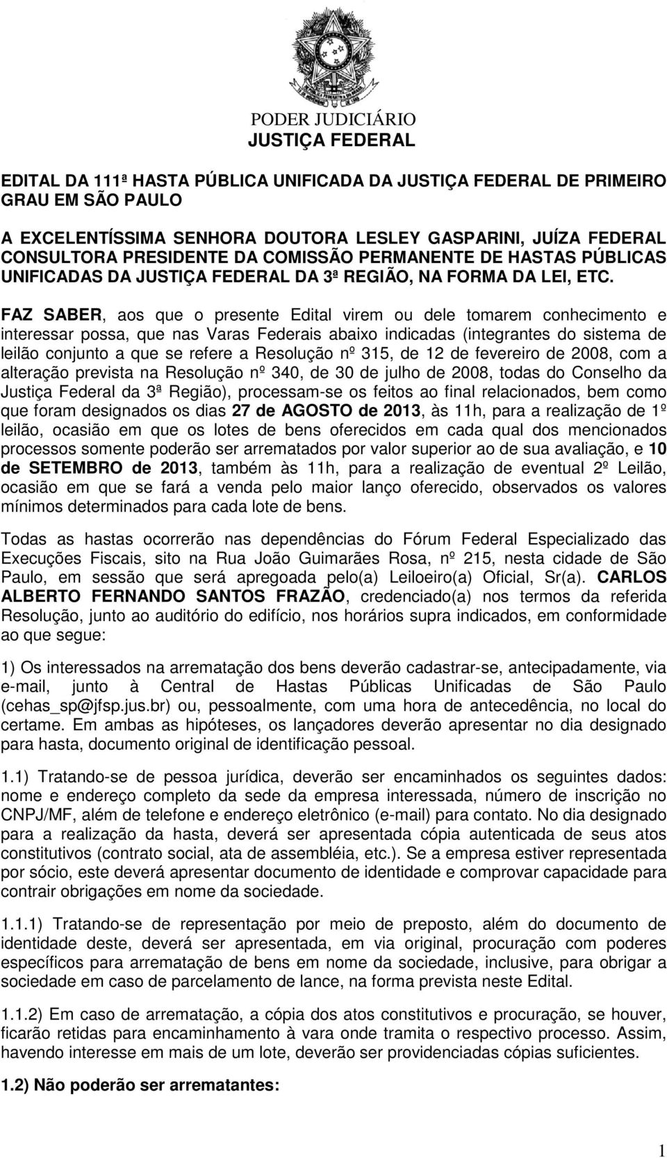 FAZ SABER, aos que o presente Edital virem ou dele tomarem conhecimento e interessar possa, que nas Varas Federais abaixo indicadas (integrantes do sistema de leilão conjunto a que se refere a