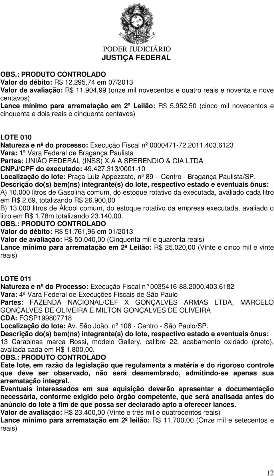 952,50 (cinco mil novecentos e cinquenta e dois reais e cinquenta centavos) LOTE 010 Natureza e nº do processo: Execução Fiscal nº 0000471-72.2011.403.