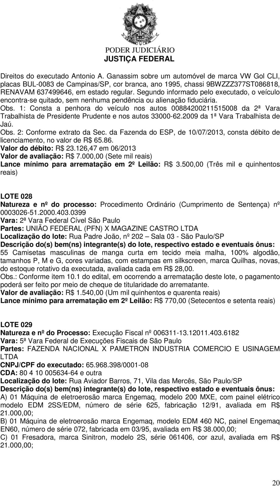 1: Consta a penhora do veículo nos autos 00884200211515008 da 2ª Vara Trabalhista de Presidente Prudente e nos autos 33000-62.2009 da 1ª Vara Trabalhista de Jaú. Obs. 2: Conforme extrato da Sec.