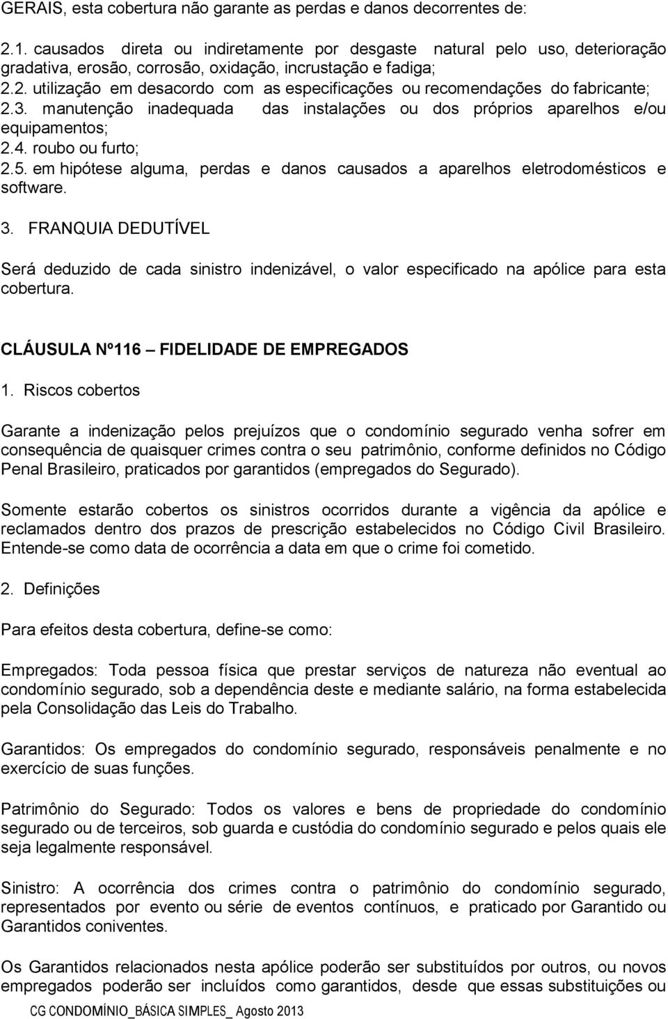 2. utilização em desacordo com as especificações ou recomendações do fabricante; 2.3. manutenção inadequada das instalações ou dos próprios aparelhos e/ou equipamentos; 2.4. roubo ou furto; 2.5.