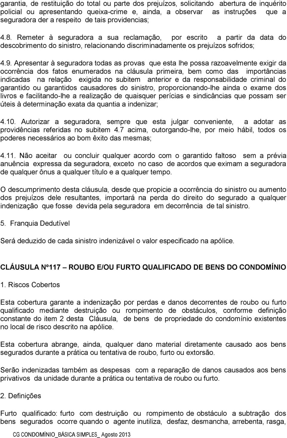 Apresentar à seguradora todas as provas que esta lhe possa razoavelmente exigir da ocorrência dos fatos enumerados na cláusula primeira, bem como das importâncias indicadas na relação exigida no