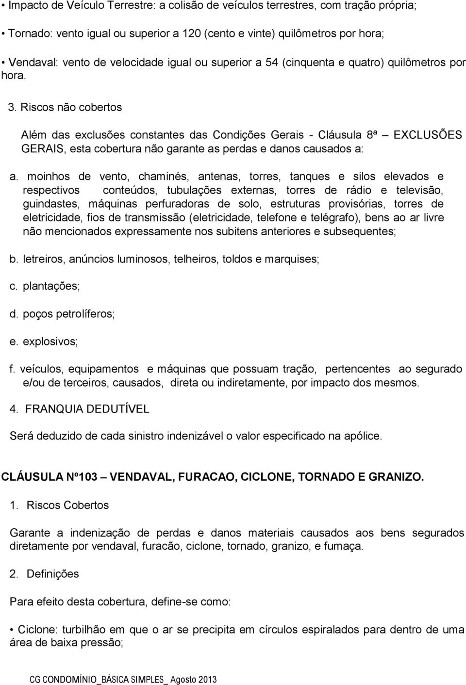 Riscos não cobertos Além das exclusões constantes das Condições Gerais - Cláusula 8ª EXCLUSÕES GERAIS, esta cobertura não garante as perdas e danos causados a: a.