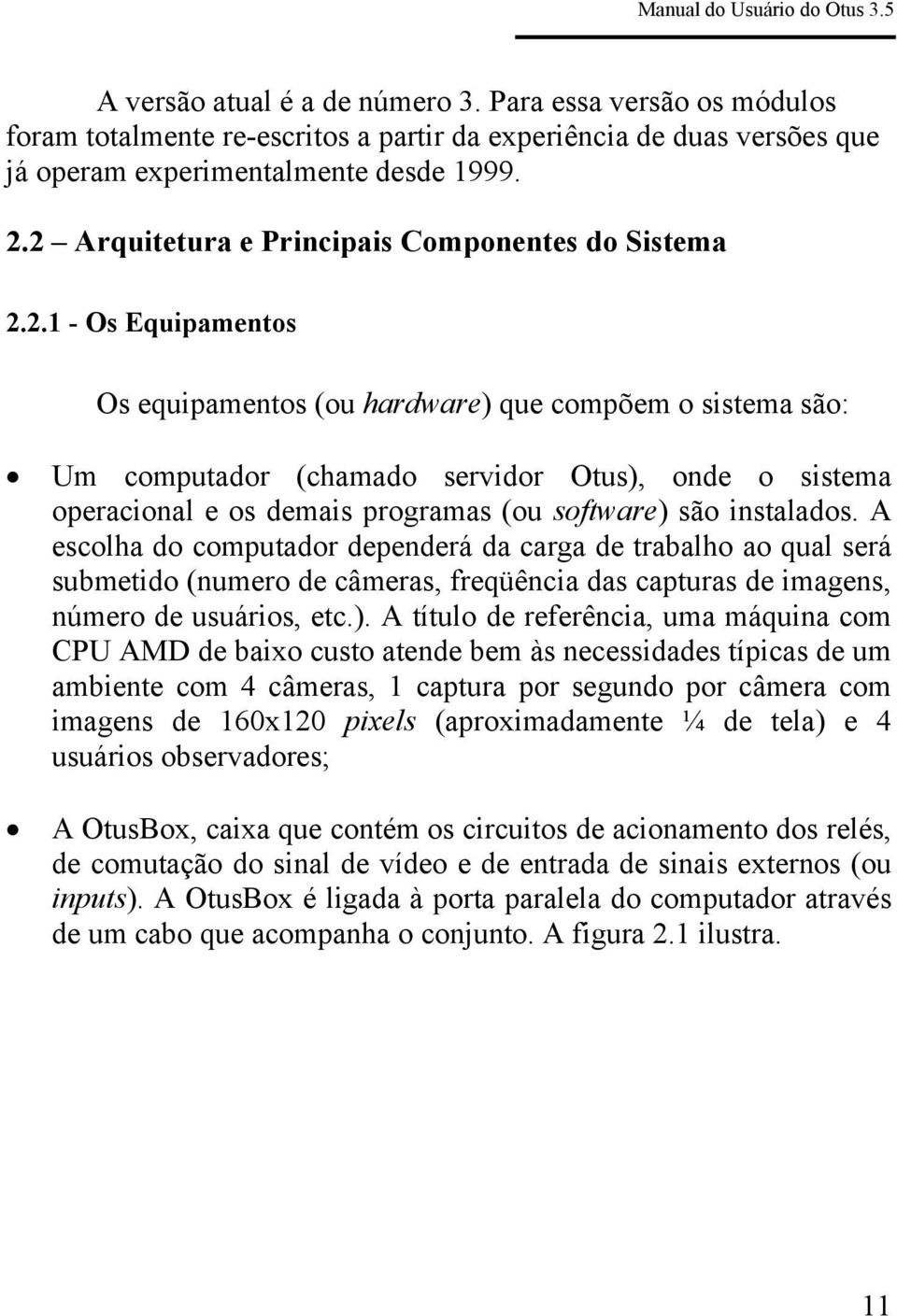 A escolha do computador dependerá da carga de trabalho ao qual será submetido (numero de câmeras, freqüência das capturas de imagens, número de usuários, etc.).