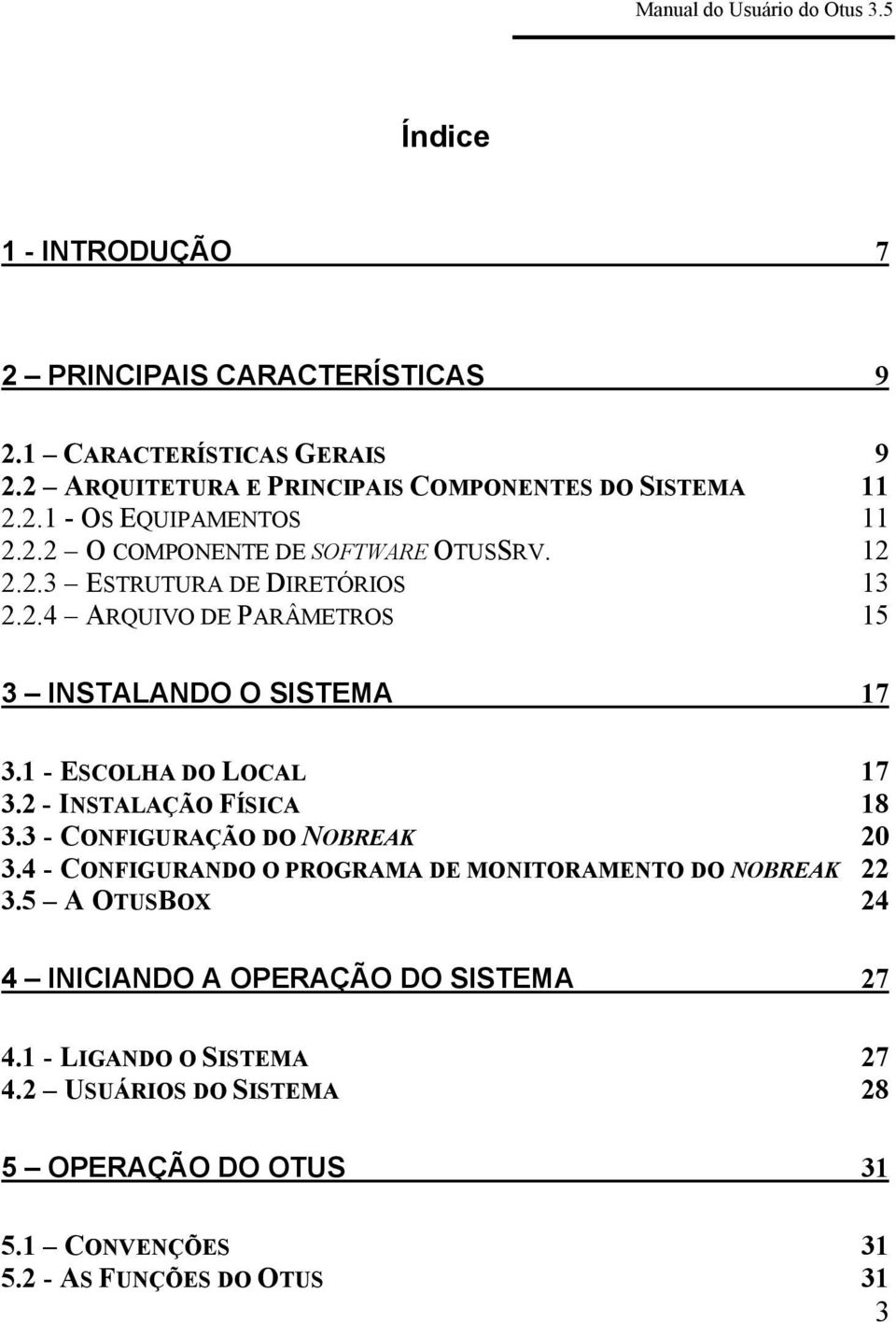 1 - ESCOLHA DO LOCAL 17 3.2 - INSTALAÇÃO FÍSICA 18 3.3 - CONFIGURAÇÃO DO NOBREAK 20 3.4 - CONFIGURANDO O PROGRAMA DE MONITORAMENTO DO NOBREAK 22 3.