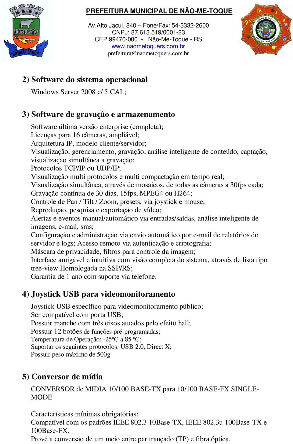 protocolos e multi compactação em tempo real; Visualização simultânea, através de mosaicos, de todas as câmeras a 30fps cada; Gravação contínua de 30 dias, 5fps, MPEG4 ou H264; Controle de Pan / Tilt