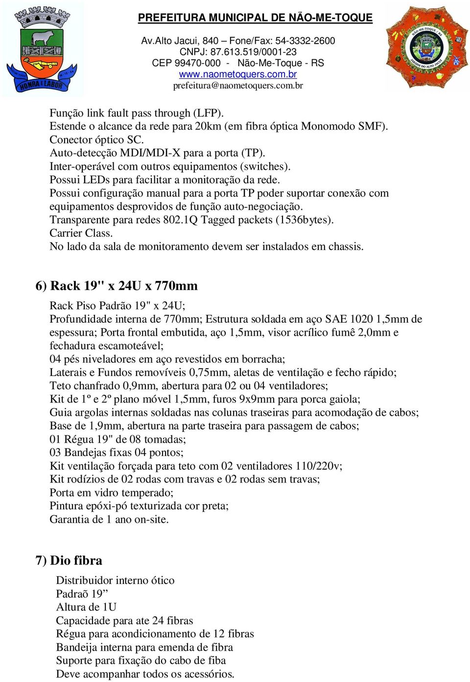 Possui configuração manual para a porta TP poder suportar conexão com equipamentos desprovidos de função auto-negociação. Transparente para redes 802.Q Tagged packets (536bytes). Carrier Class.