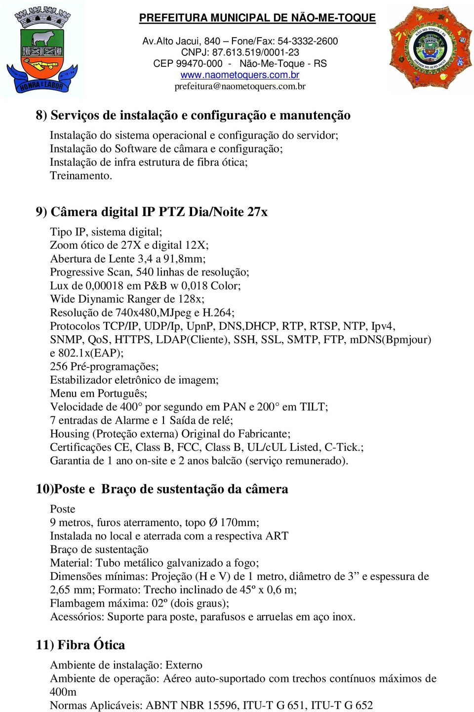9) Câmera digital IP PTZ Dia/Noite 27x Tipo IP, sistema digital; Zoom ótico de 27X e digital 2X; Abertura de Lente 3,4 a 9,8mm; Progressive Scan, 540 linhas de resolução; Lux de 0,0008 em P&B w 0,08