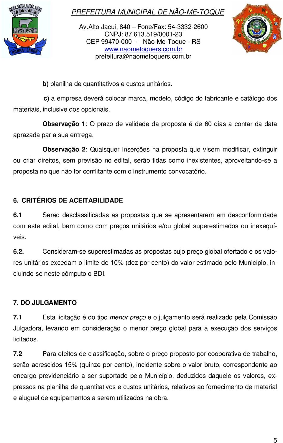 Observação 2: Quaisquer inserções na proposta que visem modificar, extinguir ou criar direitos, sem previsão no edital, serão tidas como inexistentes, aproveitando-se a proposta no que não for