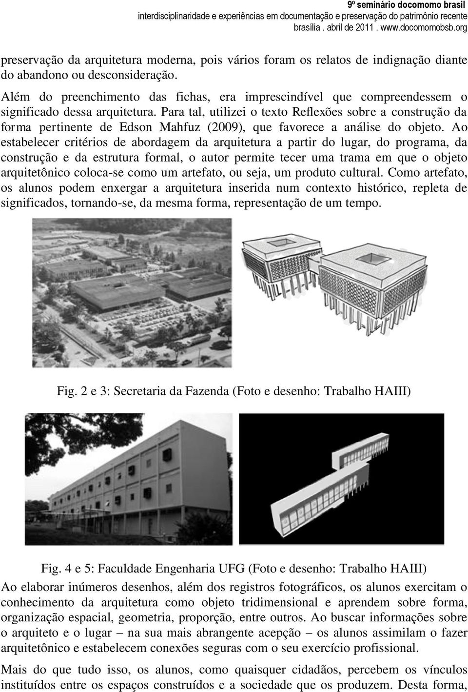 Para tal, utilizei o texto Reflexões sobre a construção da forma pertinente de Edson Mahfuz (2009), que favorece a análise do objeto.