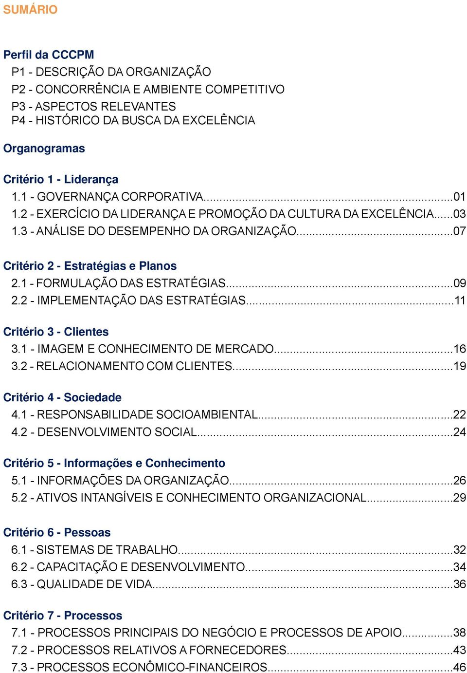 1 - FORMULAÇÃO DAS ESTRATÉGIAS...09 2.2 - IMPLEMENTAÇÃO DAS ESTRATÉGIAS...11 Critério 3 - Clientes 3.1 - IMAGEM E CONHECIMENTO DE MERCADO...16 3.2 - RELACIONAMENTO COM CLIENTES.