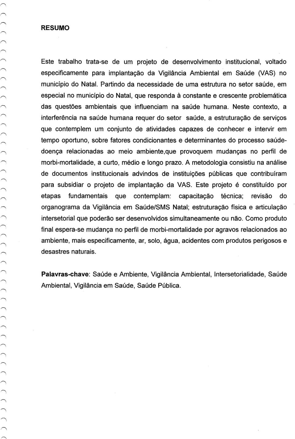 Neste contexto, a interferência na saúde humana requer do setor saúde, a estruturação de serviços que contemplem um conjunto de atividades capazes de conhecer e intervir em tempo oportuno, sobre