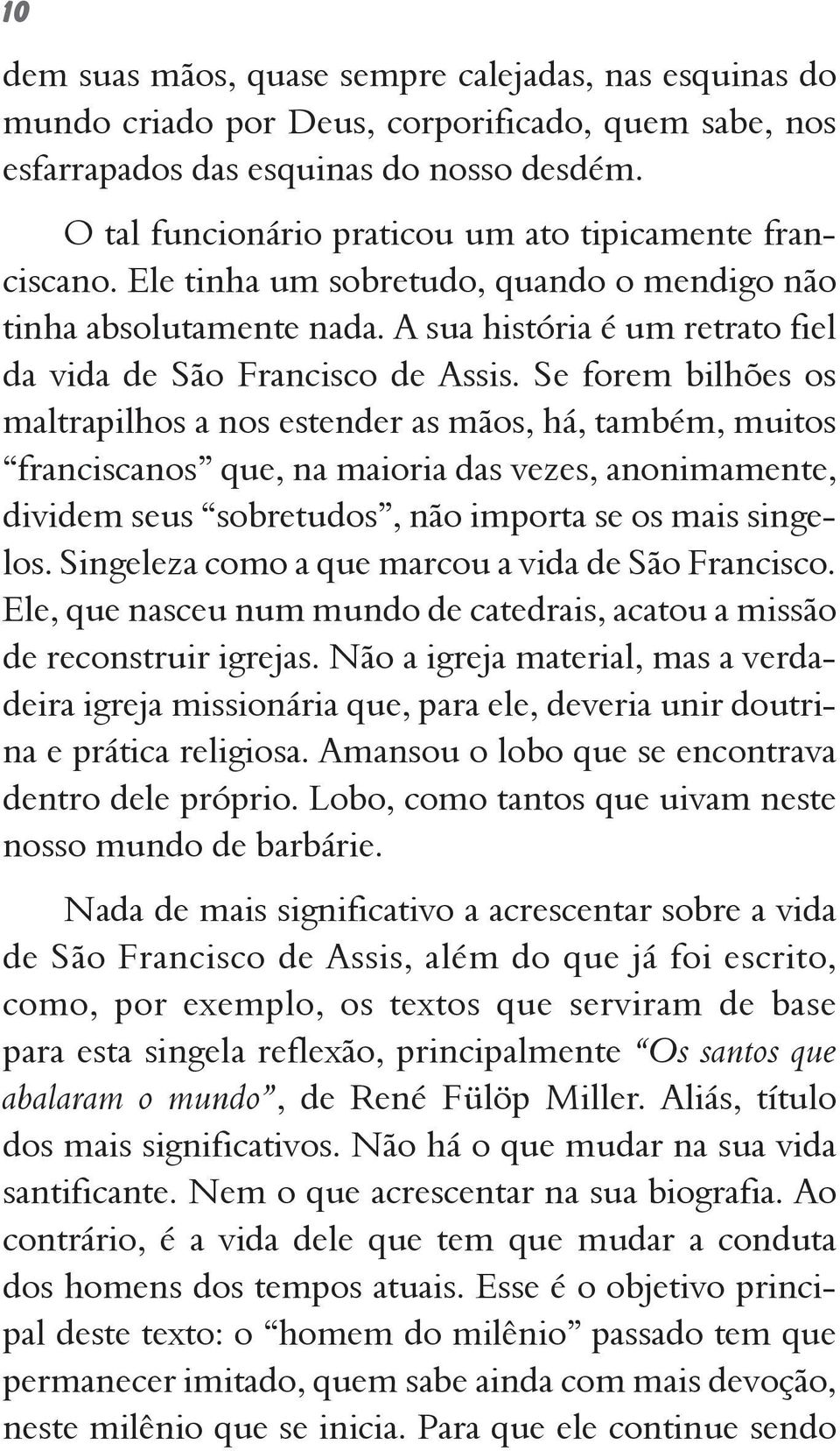 Se forem bilhões os maltrapilhos a nos estender as mãos, há, também, muitos franciscanos que, na maioria das vezes, anonimamente, dividem seus sobretudos, não importa se os mais singelos.