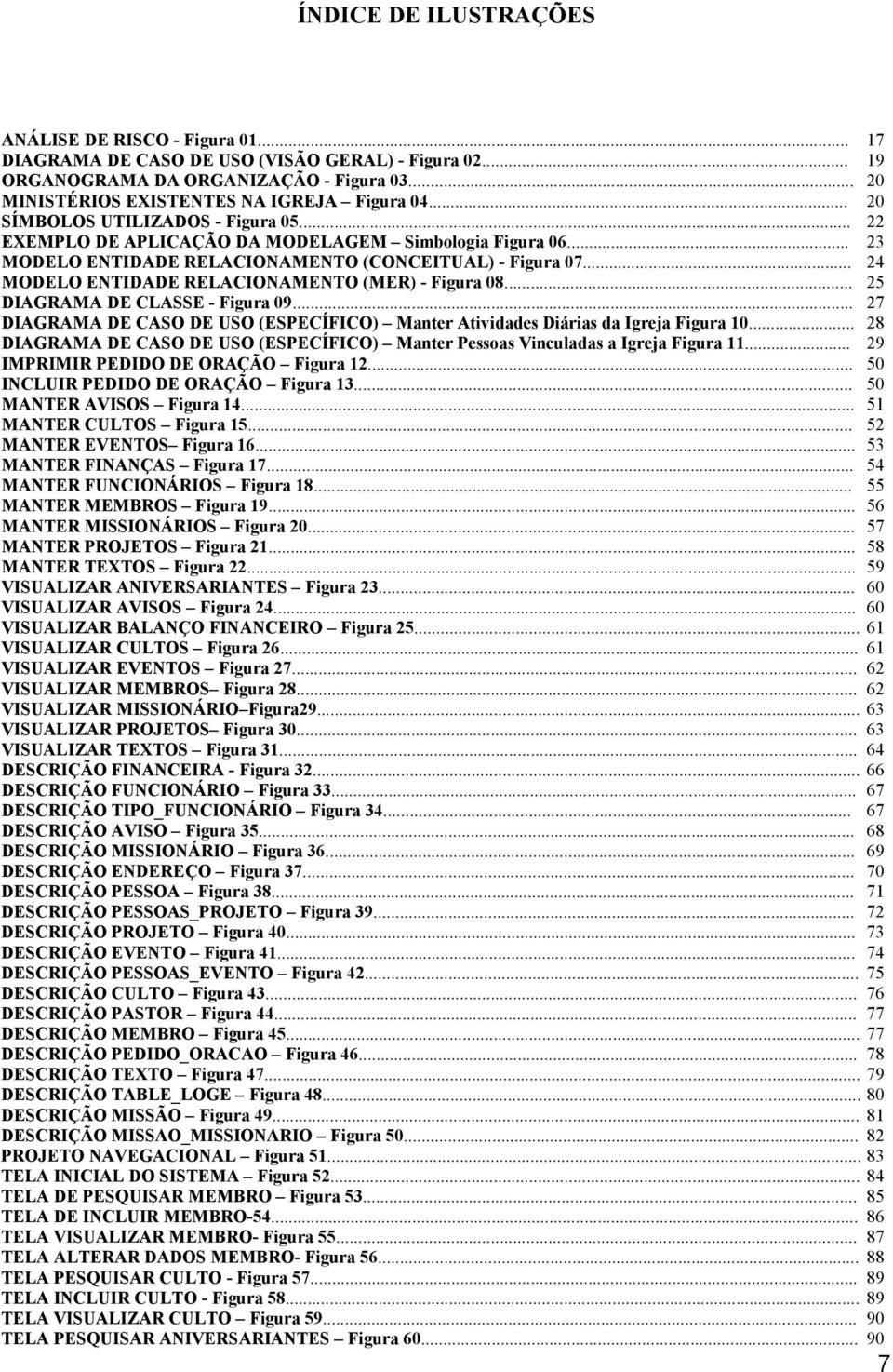 .. 24 MODELO ENTIDADE RELACIONAMENTO (MER) - Figura 08... 25 DIAGRAMA DE CLASSE - Figura 09... 27 DIAGRAMA DE CASO DE USO (ESPECÍFICO) Manter Atividades Diárias da Igreja Figura 10.