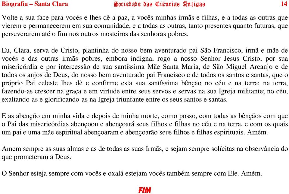 Eu, Clara, serva de Cristo, plantinha do nosso bem aventurado pai São Francisco, irmã e mãe de vocês e das outras irmãs pobres, embora indigna, rogo a nosso Senhor Jesus Cristo, por sua misericórdia