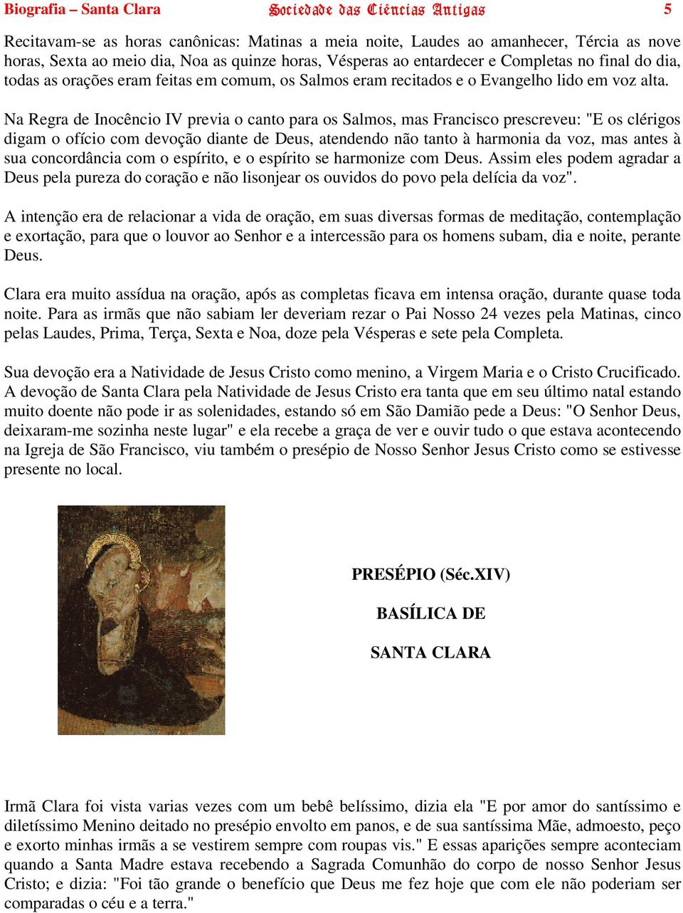 Na Regra de Inocêncio IV previa o canto para os Salmos, mas Francisco prescreveu: "E os clérigos digam o ofício com devoção diante de Deus, atendendo não tanto à harmonia da voz, mas antes à sua