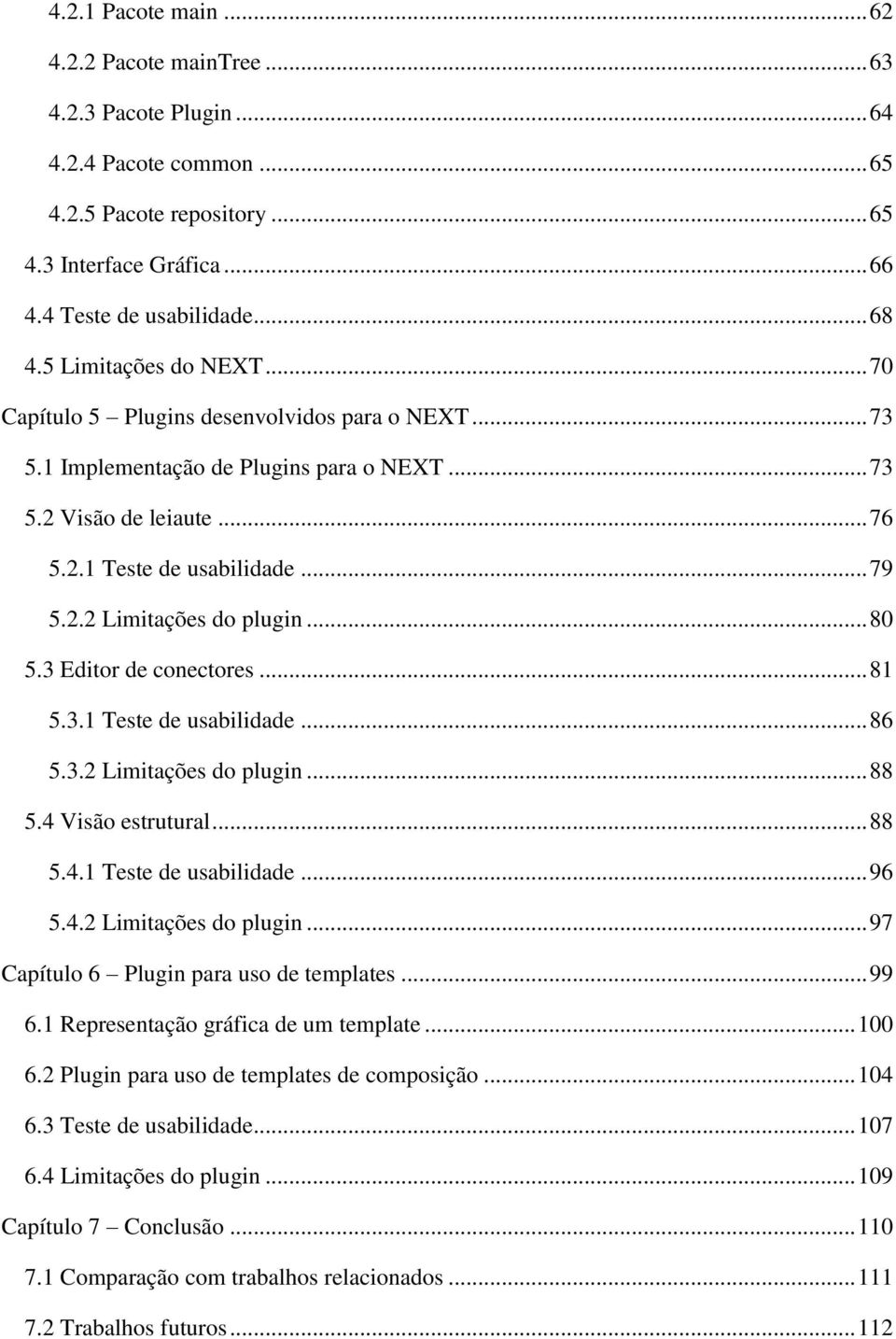 .. 80 5.3 Editor de conectores... 81 5.3.1 Teste de usabilidade... 86 5.3.2 Limitações do plugin... 88 5.4 Visão estrutural... 88 5.4.1 Teste de usabilidade... 96 5.4.2 Limitações do plugin... 97 Capítulo 6 Plugin para uso de templates.