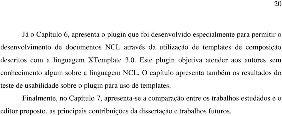 Este plugin objetiva atender aos autores sem conhecimento algum sobre a linguagem NCL.