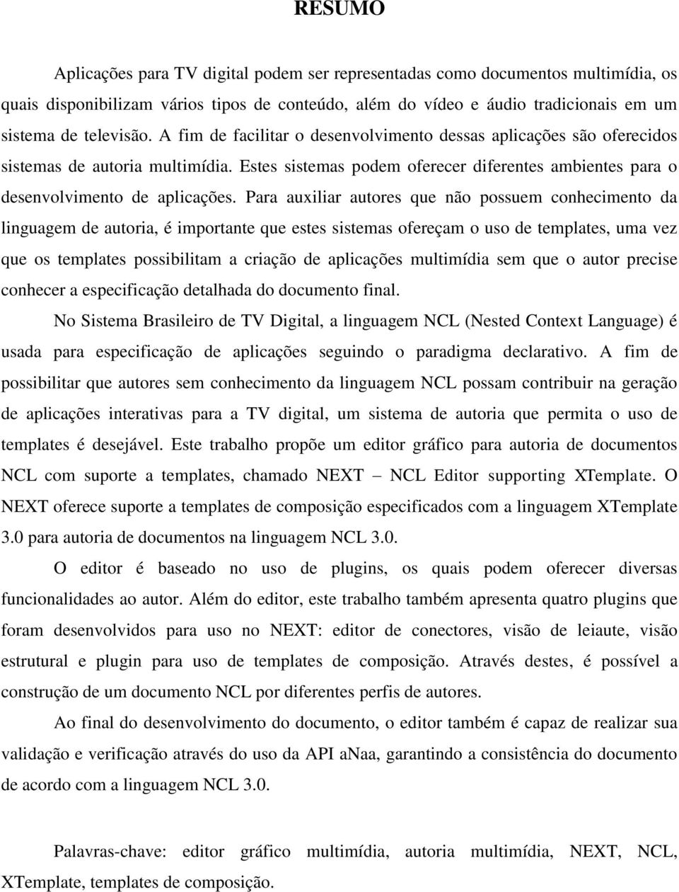 Para auxiliar autores que não possuem conhecimento da linguagem de autoria, é importante que estes sistemas ofereçam o uso de templates, uma vez que os templates possibilitam a criação de aplicações