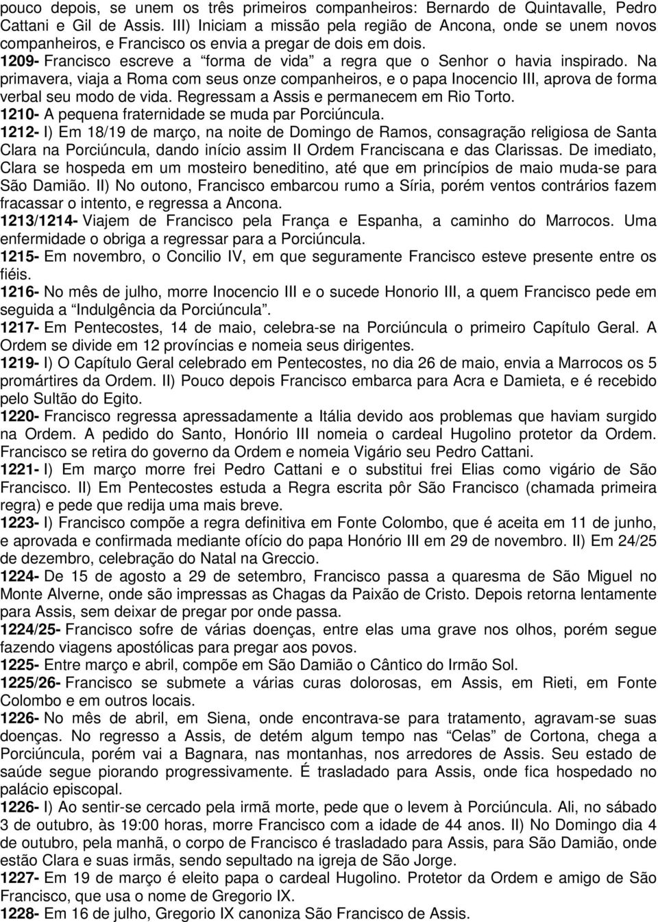 1209- Francisco escreve a forma de vida a regra que o Senhor o havia inspirado. Na primavera, viaja a Roma com seus onze companheiros, e o papa Inocencio III, aprova de forma verbal seu modo de vida.