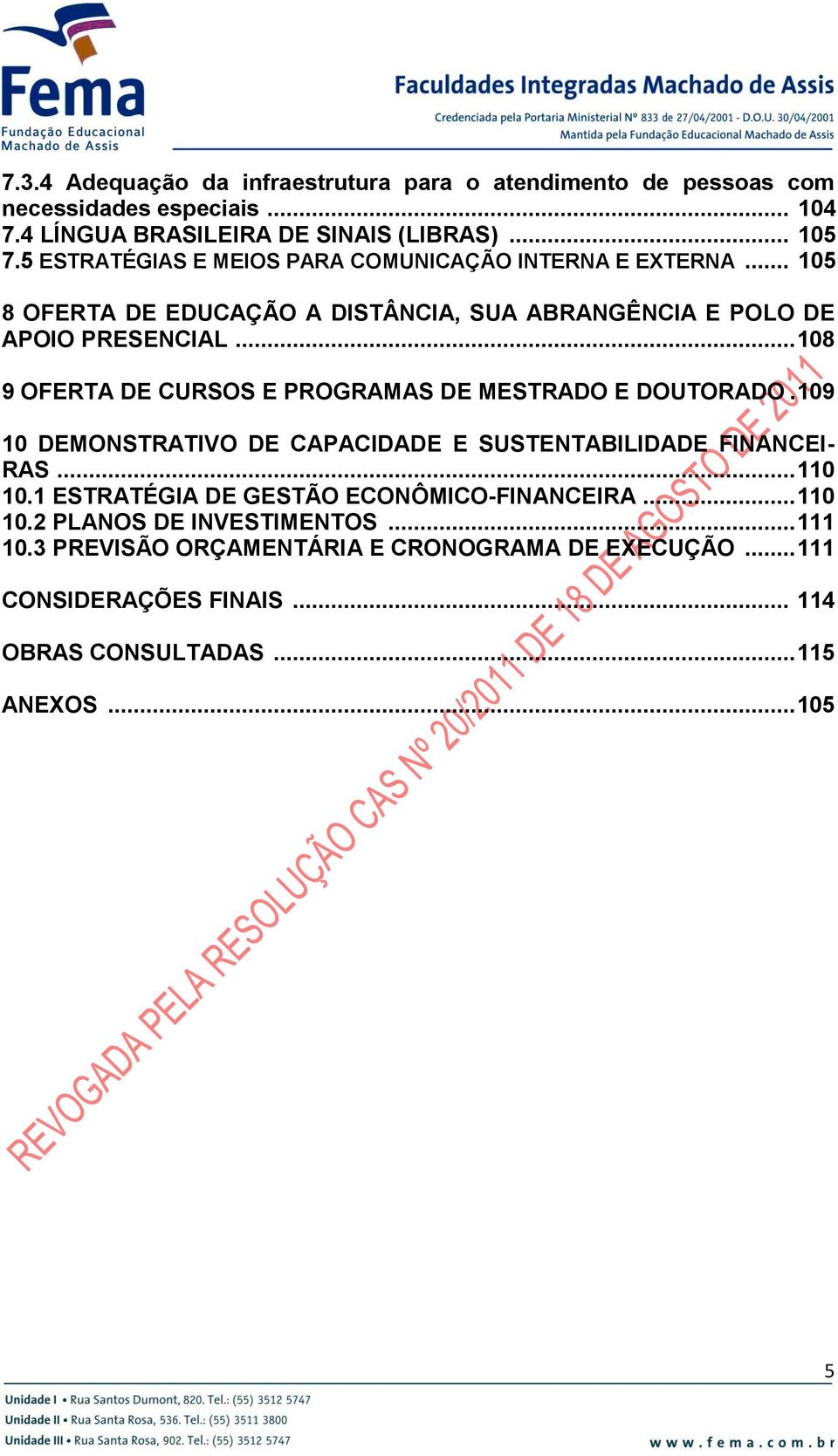 .. 108 9 OFERTA DE CURSOS E PROGRAMAS DE MESTRADO E DOUTORADO. 109 10 DEMONSTRATIVO DE CAPACIDADE E SUSTENTABILIDADE FINANCEI- RAS... 110 10.