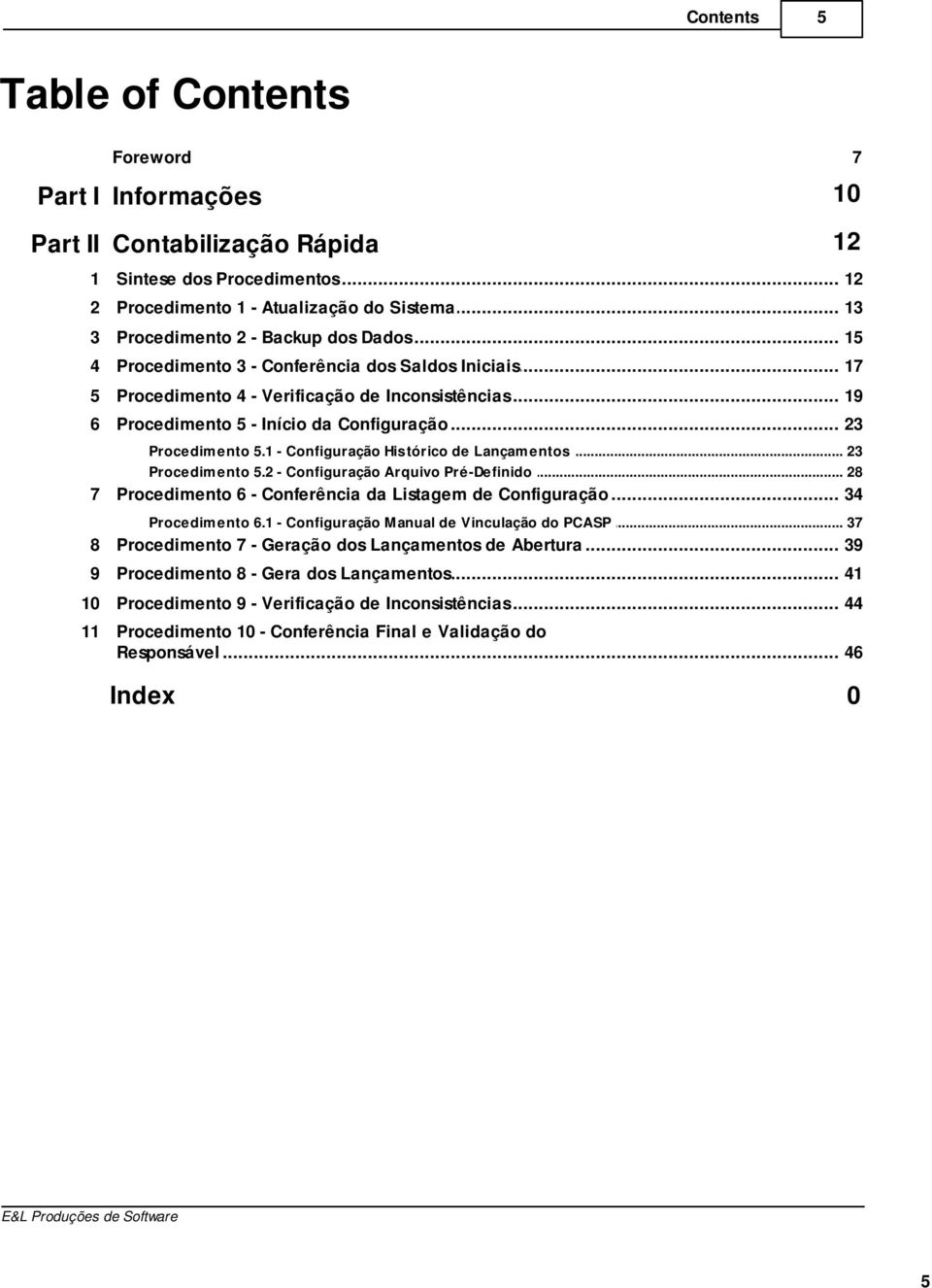 .. 5.1 - Configuração Histórico de Lançamentos 23 Procedimento... 5.2 - Configuração Arquivo Pré-Definido 28 7 Procedimento... 6 - Conferência da Listagem de Configuração 34 Procedimento... 6.1 - Configuração Manual de Vinculação do PCASP 37 8 Procedimento.