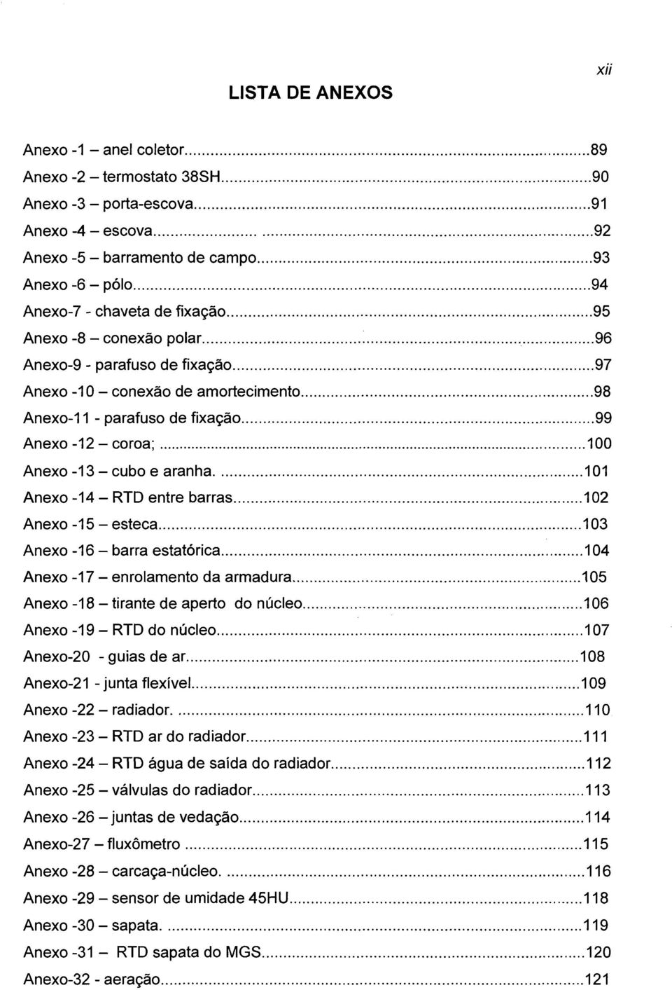 ..99 Anexo -12 - coroa;...100 Anexo -13 - cubo e aranha... 101 Anexo -14 - RTD entre barras...102 Anexo -15 - esteca... 103 Anexo -16 - barra estatórica... 104 Anexo -17 - enrolamento da armadura.