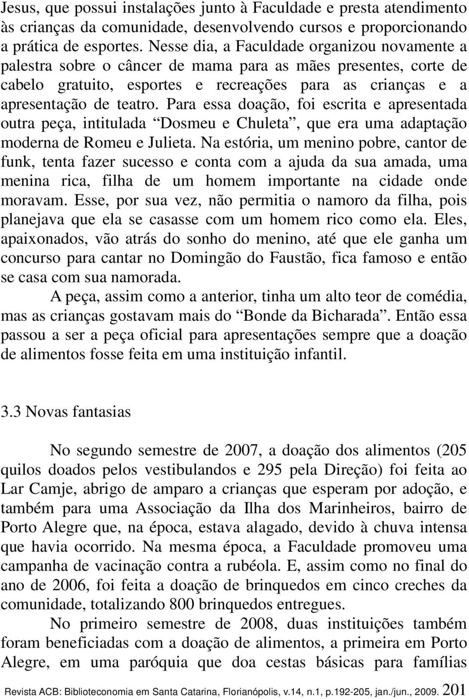 Para essa doação, foi escrita e apresentada outra peça, intitulada Dosmeu e Chuleta, que era uma adaptação moderna de Romeu e Julieta.