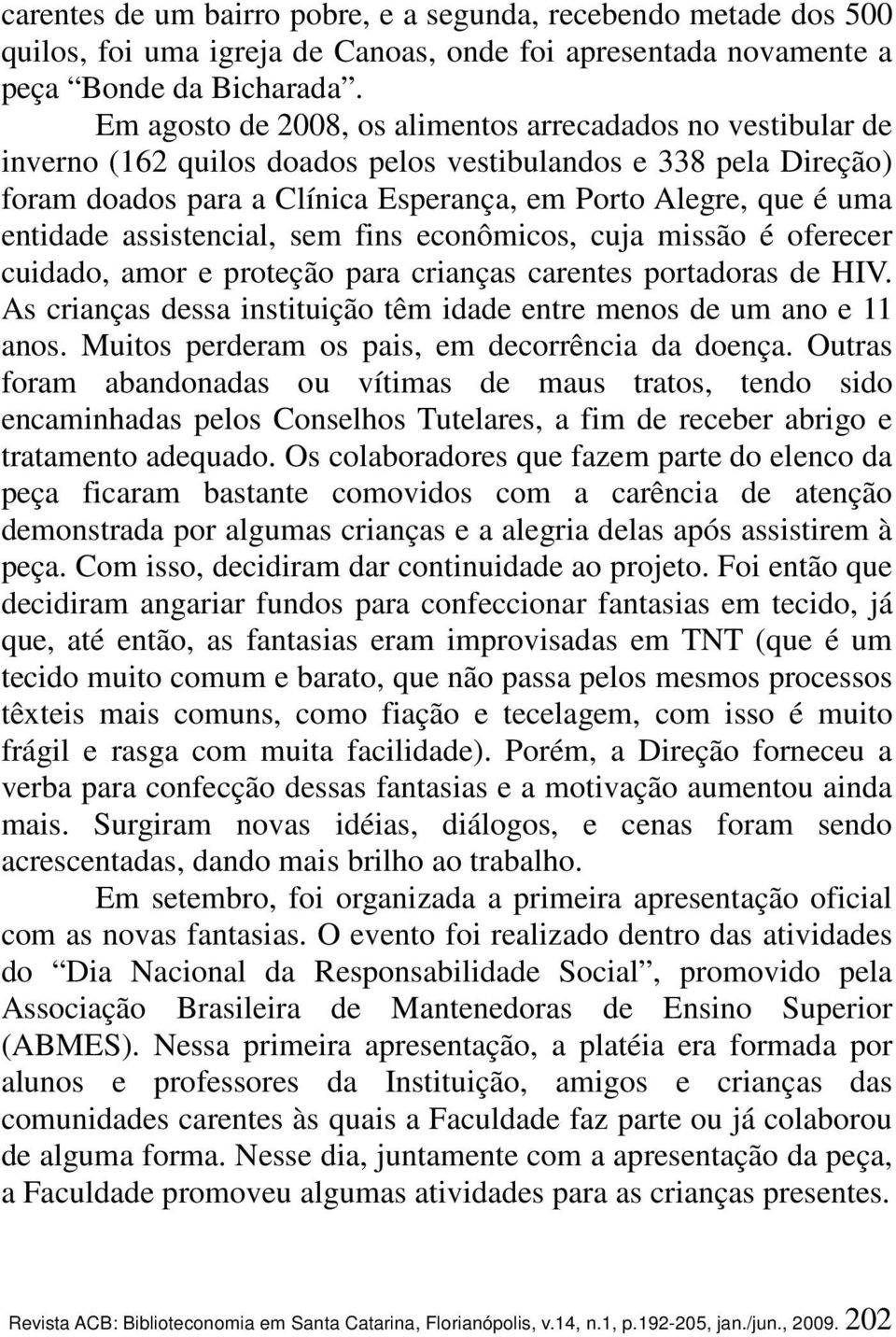 entidade assistencial, sem fins econômicos, cuja missão é oferecer cuidado, amor e proteção para crianças carentes portadoras de HIV.