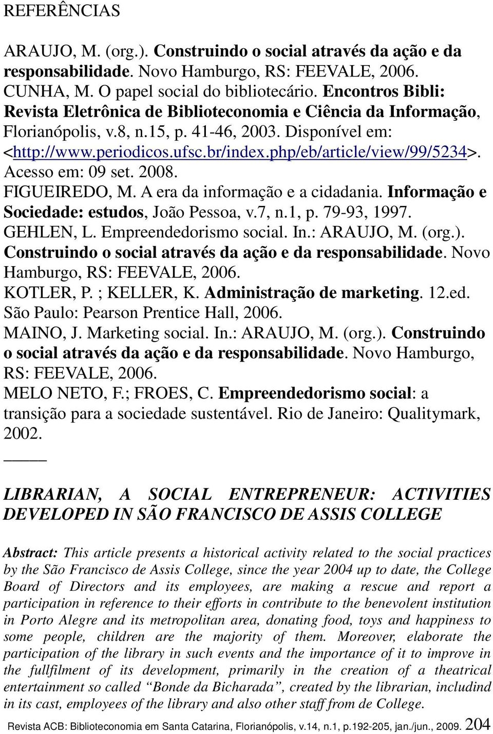 php/eb/article/view/99/5234>. Acesso em: 09 set. 2008. FIGUEIREDO, M. A era da informação e a cidadania. Informação e Sociedade: estudos, João Pessoa, v.7, n.1, p. 79-93, 1997. GEHLEN, L.