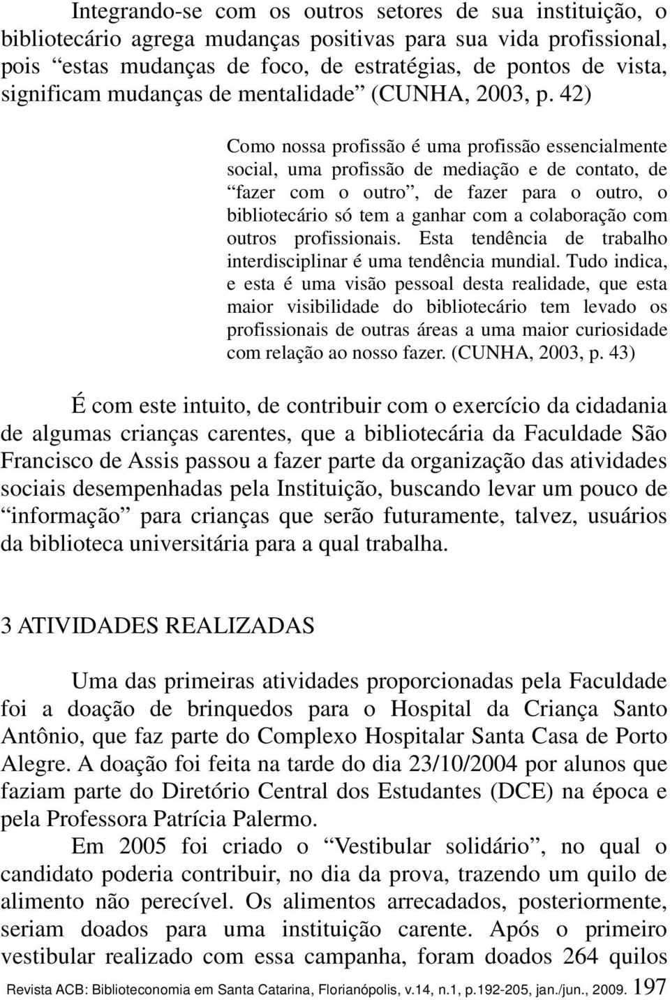 42) Como nossa profissão é uma profissão essencialmente social, uma profissão de mediação e de contato, de fazer com o outro, de fazer para o outro, o bibliotecário só tem a ganhar com a colaboração