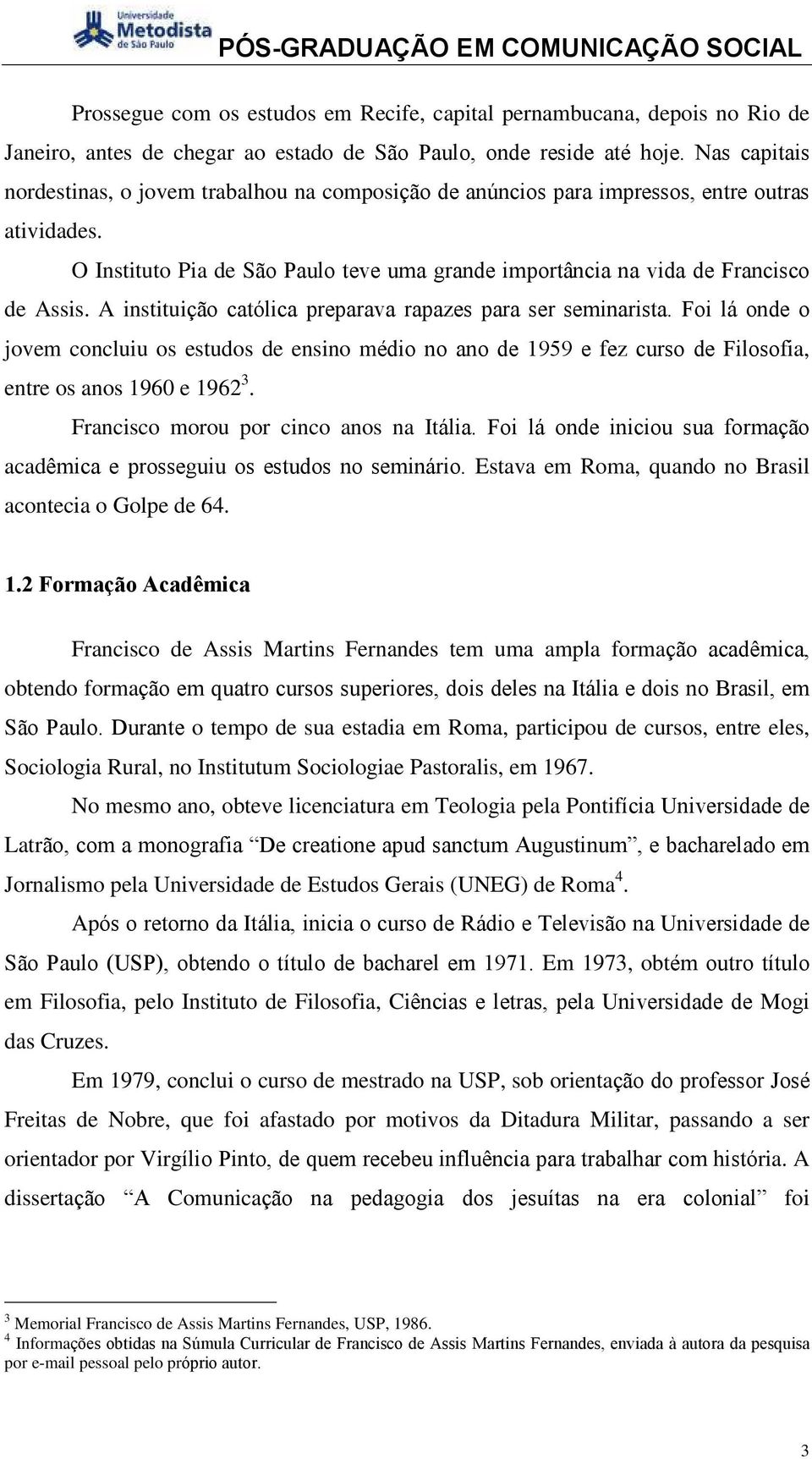 A instituição católica preparava rapazes para ser seminarista. Foi lá onde o jovem concluiu os estudos de ensino médio no ano de 1959 e fez curso de Filosofia, entre os anos 1960 e 1962 3.