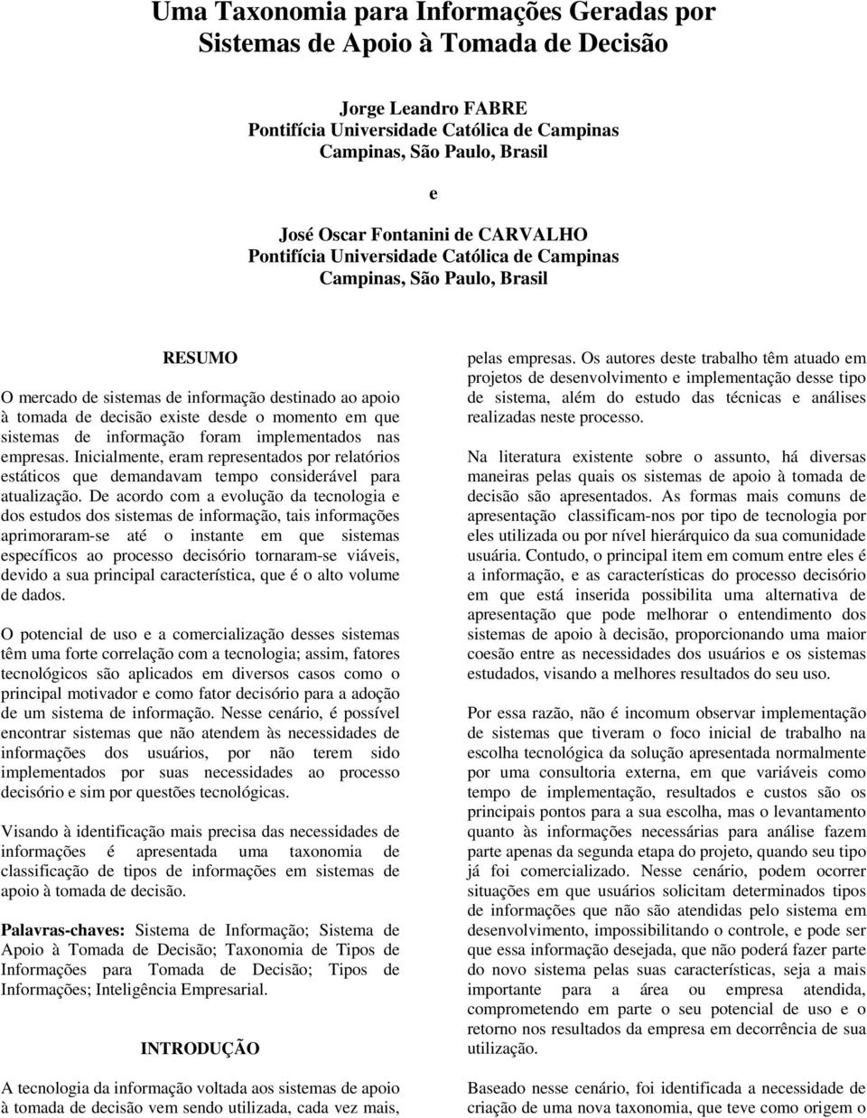 sistemas de informação foram implementados nas empresas. Inicialmente, eram representados por relatórios estáticos que demandavam tempo considerável para atualização.